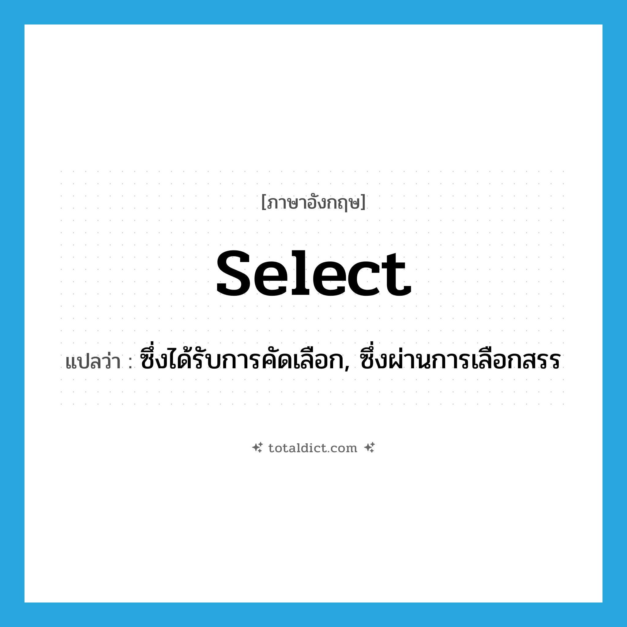 select แปลว่า?, คำศัพท์ภาษาอังกฤษ select แปลว่า ซึ่งได้รับการคัดเลือก, ซึ่งผ่านการเลือกสรร ประเภท ADJ หมวด ADJ