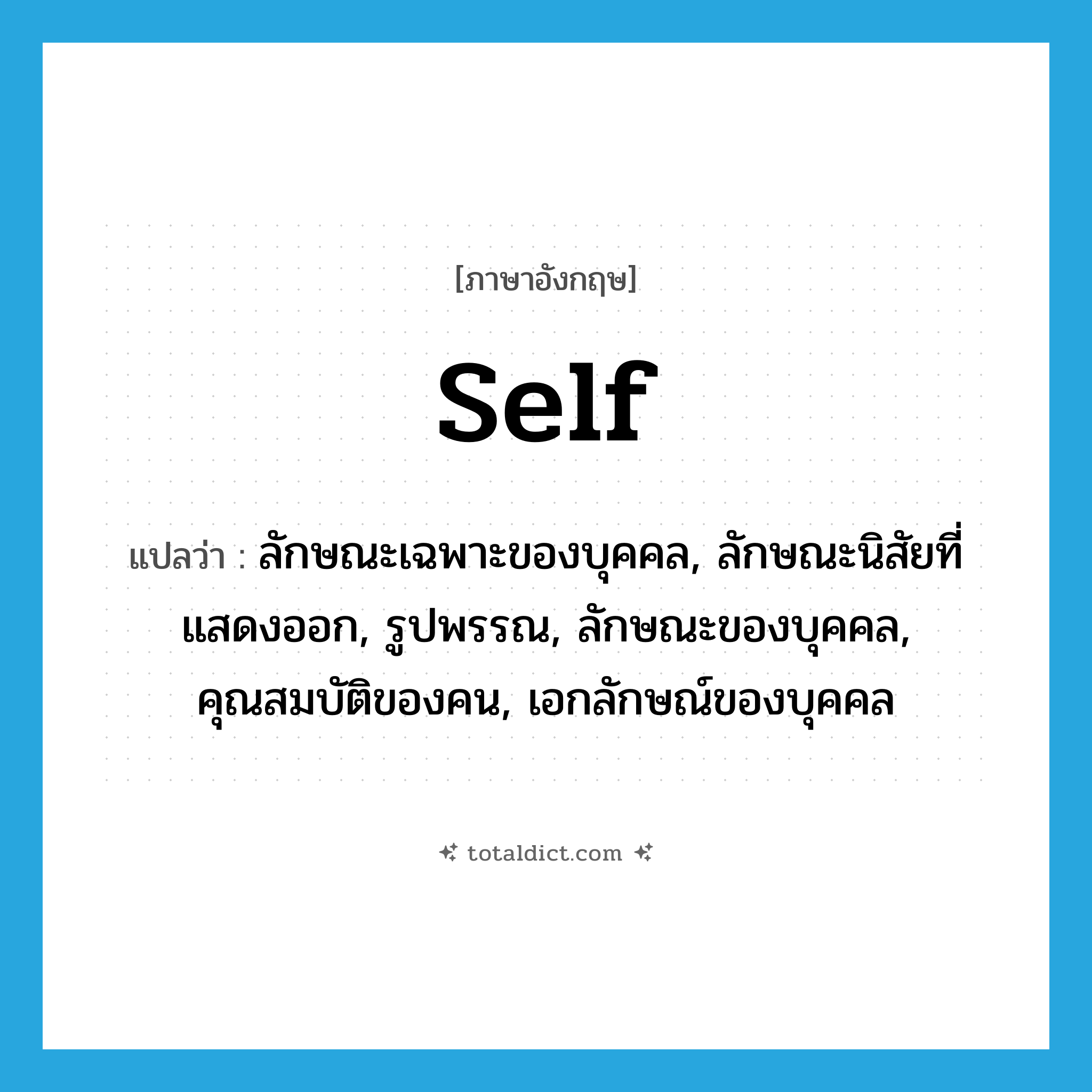 self แปลว่า?, คำศัพท์ภาษาอังกฤษ self แปลว่า ลักษณะเฉพาะของบุคคล, ลักษณะนิสัยที่แสดงออก, รูปพรรณ, ลักษณะของบุคคล, คุณสมบัติของคน, เอกลักษณ์ของบุคคล ประเภท N หมวด N