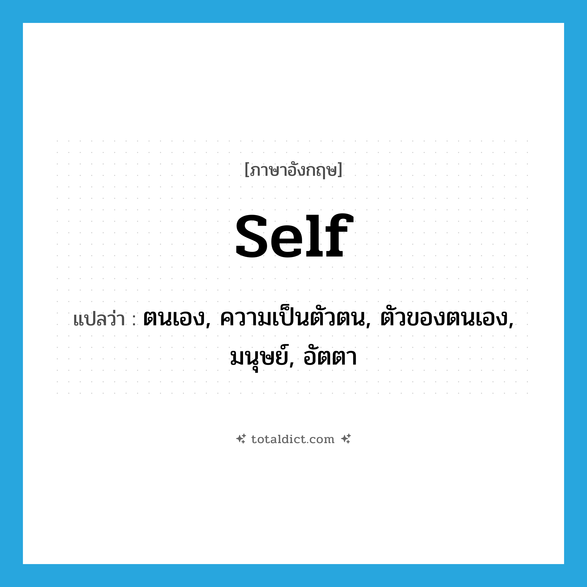 self แปลว่า?, คำศัพท์ภาษาอังกฤษ self แปลว่า ตนเอง, ความเป็นตัวตน, ตัวของตนเอง, มนุษย์, อัตตา ประเภท N หมวด N