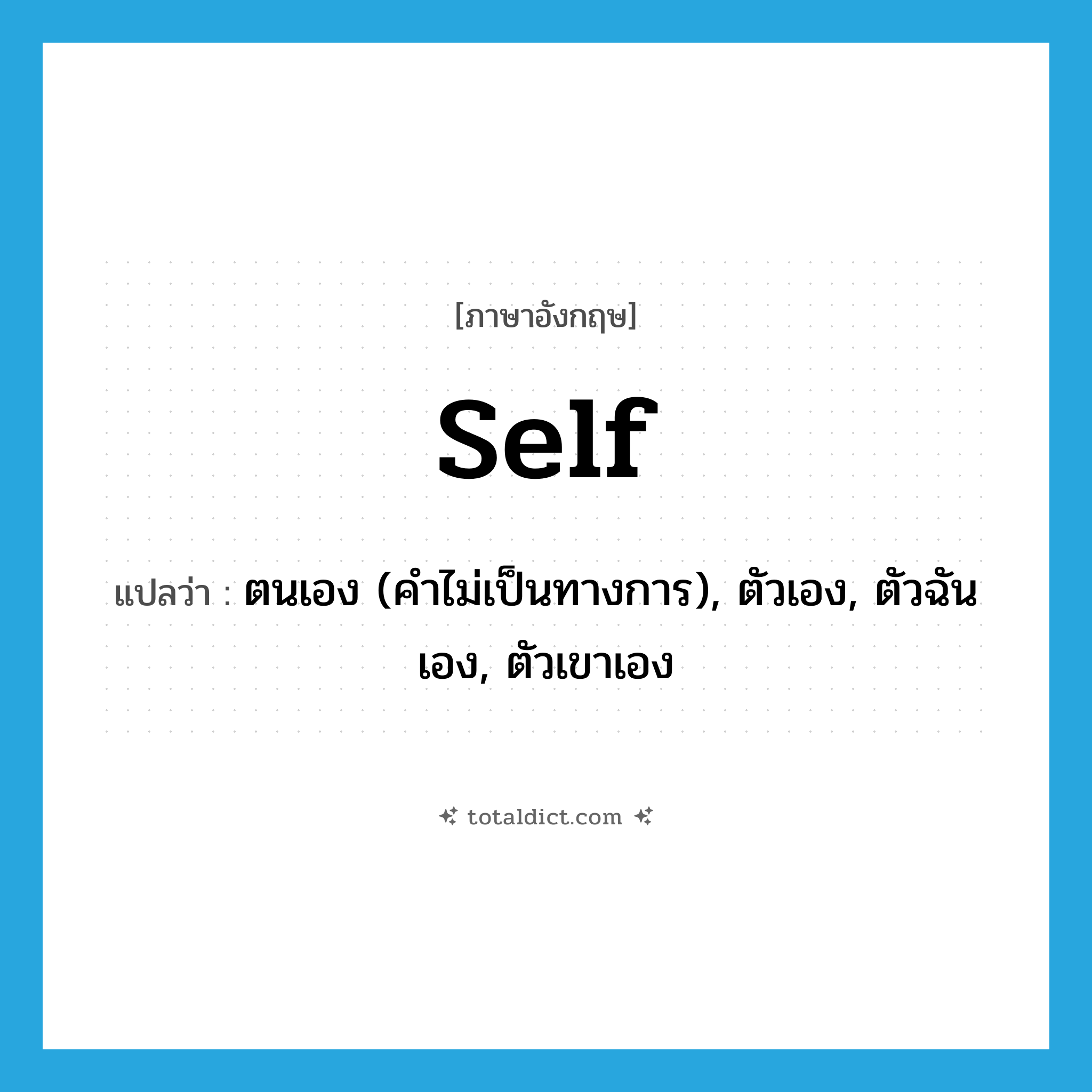 self แปลว่า?, คำศัพท์ภาษาอังกฤษ self แปลว่า ตนเอง (คำไม่เป็นทางการ), ตัวเอง, ตัวฉันเอง, ตัวเขาเอง ประเภท PRON หมวด PRON