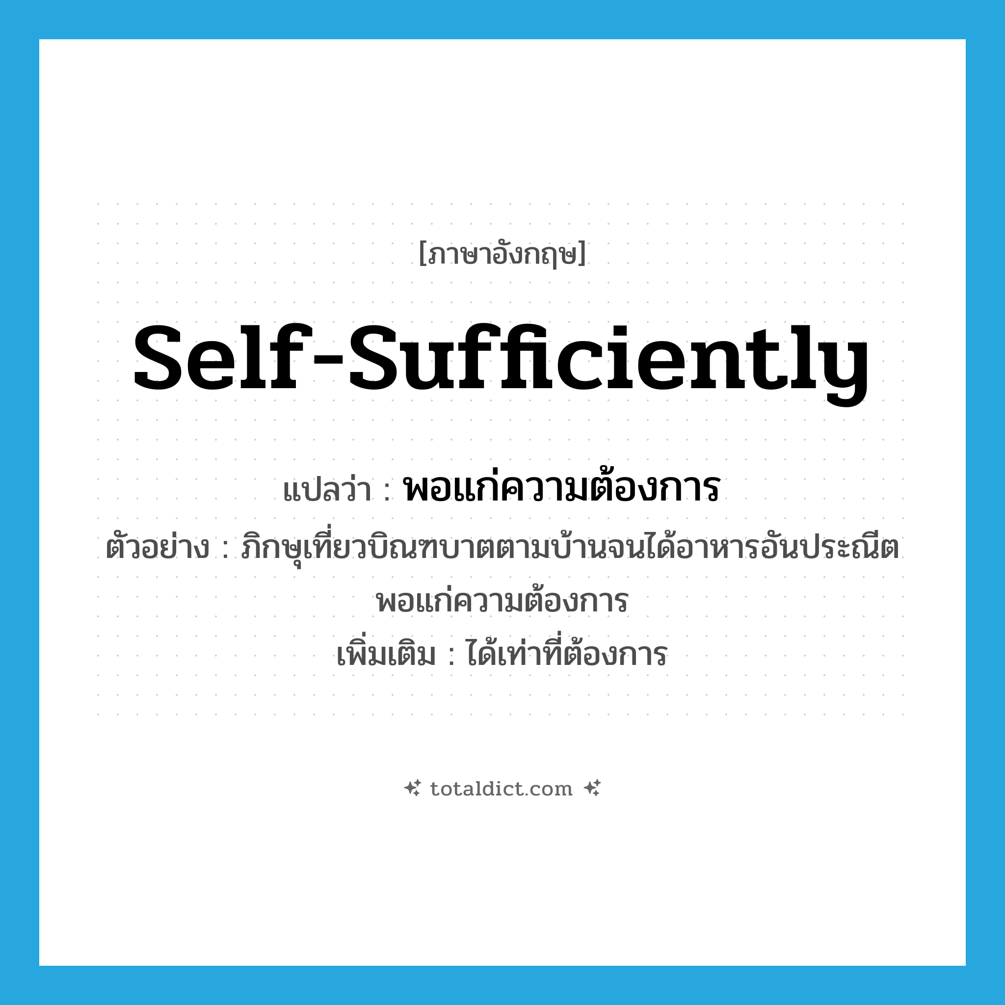 self-sufficiently แปลว่า?, คำศัพท์ภาษาอังกฤษ self-sufficiently แปลว่า พอแก่ความต้องการ ประเภท ADV ตัวอย่าง ภิกษุเที่ยวบิณฑบาตตามบ้านจนได้อาหารอันประณีตพอแก่ความต้องการ เพิ่มเติม ได้เท่าที่ต้องการ หมวด ADV