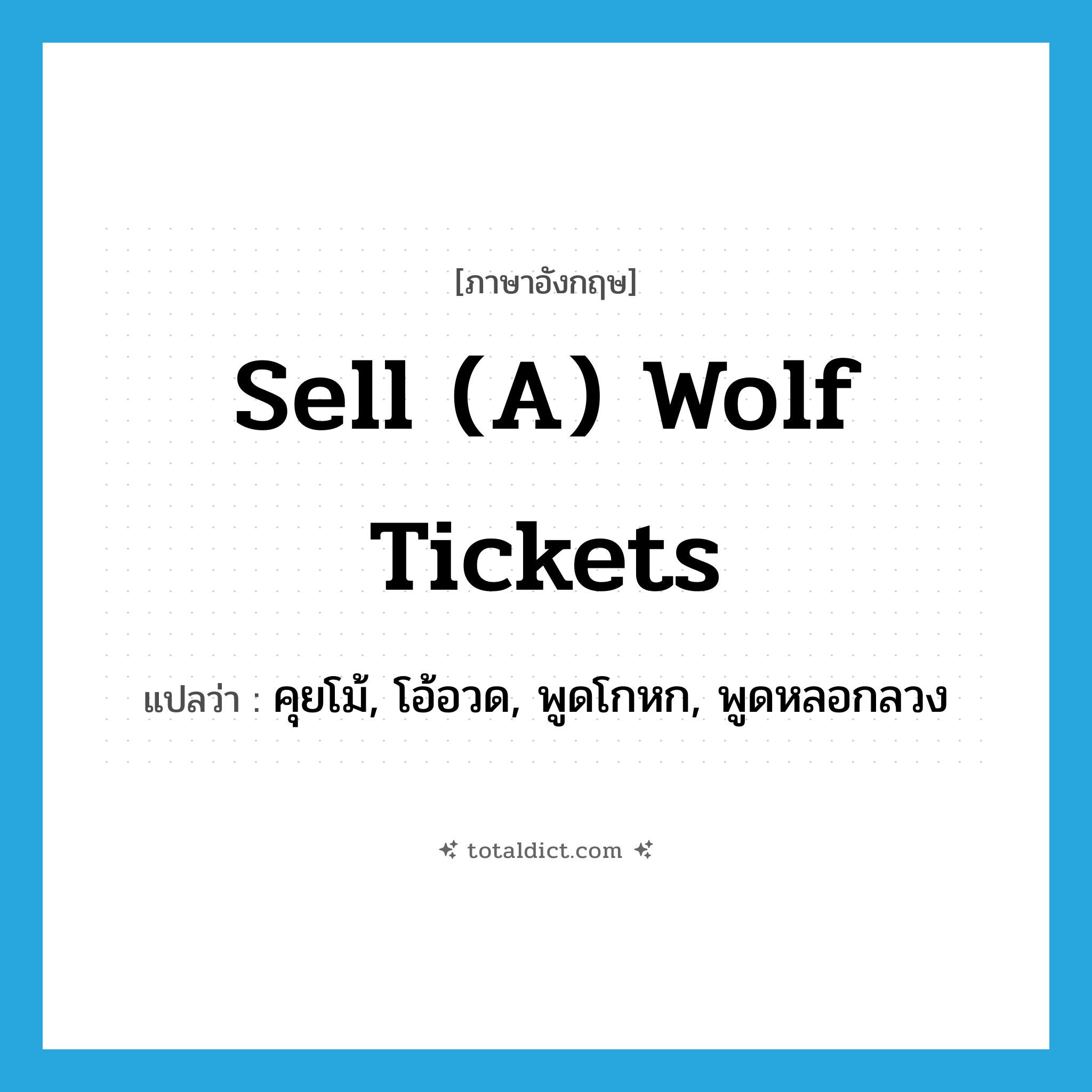 sell (a) wolf tickets แปลว่า?, คำศัพท์ภาษาอังกฤษ sell (a) wolf tickets แปลว่า คุยโม้, โอ้อวด, พูดโกหก, พูดหลอกลวง ประเภท SL หมวด SL