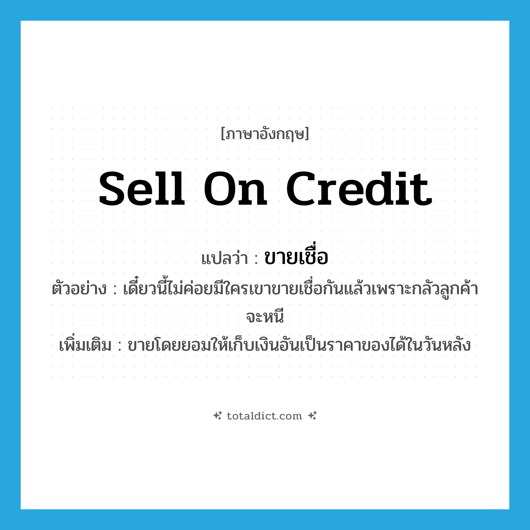 sell on credit แปลว่า?, คำศัพท์ภาษาอังกฤษ sell on credit แปลว่า ขายเชื่อ ประเภท V ตัวอย่าง เดี๋ยวนี้ไม่ค่อยมีใครเขาขายเชื่อกันแล้วเพราะกลัวลูกค้าจะหนี เพิ่มเติม ขายโดยยอมให้เก็บเงินอันเป็นราคาของได้ในวันหลัง หมวด V