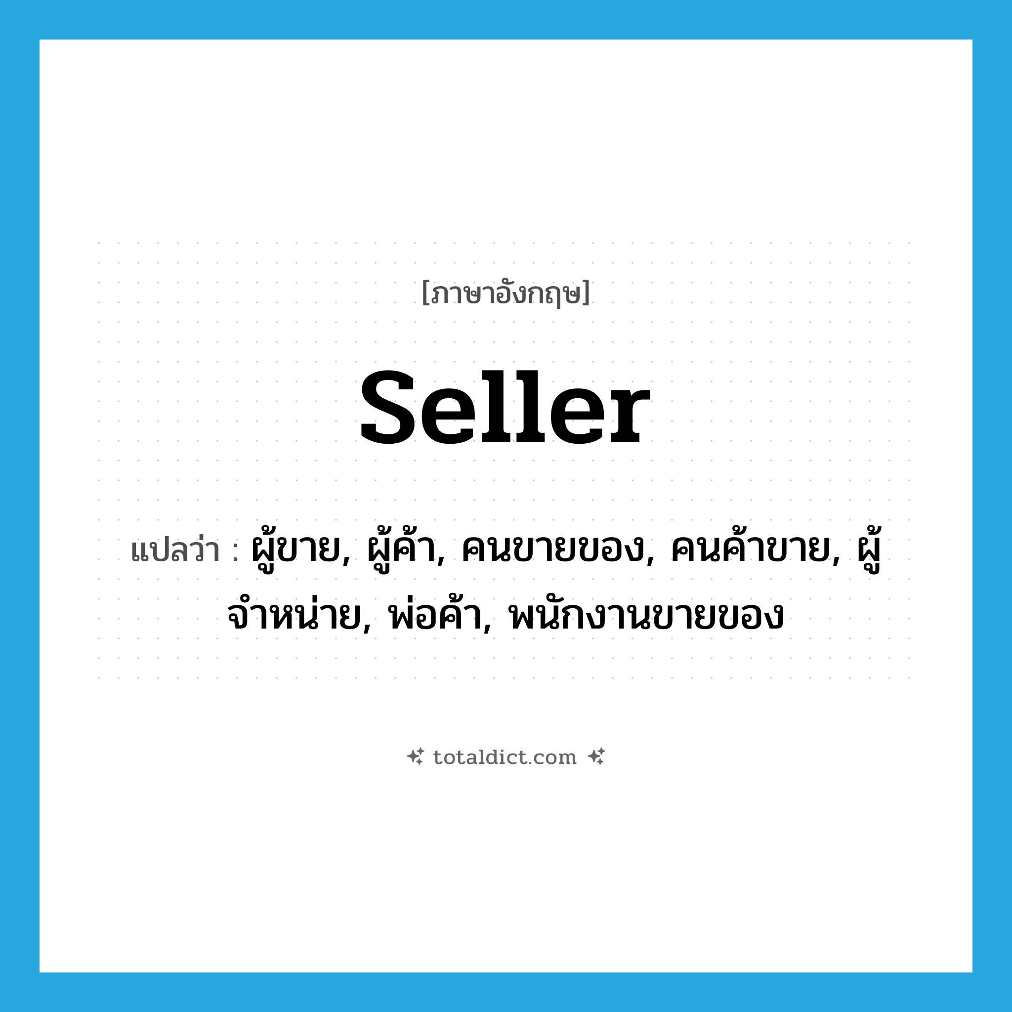 seller แปลว่า?, คำศัพท์ภาษาอังกฤษ seller แปลว่า ผู้ขาย, ผู้ค้า, คนขายของ, คนค้าขาย, ผู้จำหน่าย, พ่อค้า, พนักงานขายของ ประเภท N หมวด N