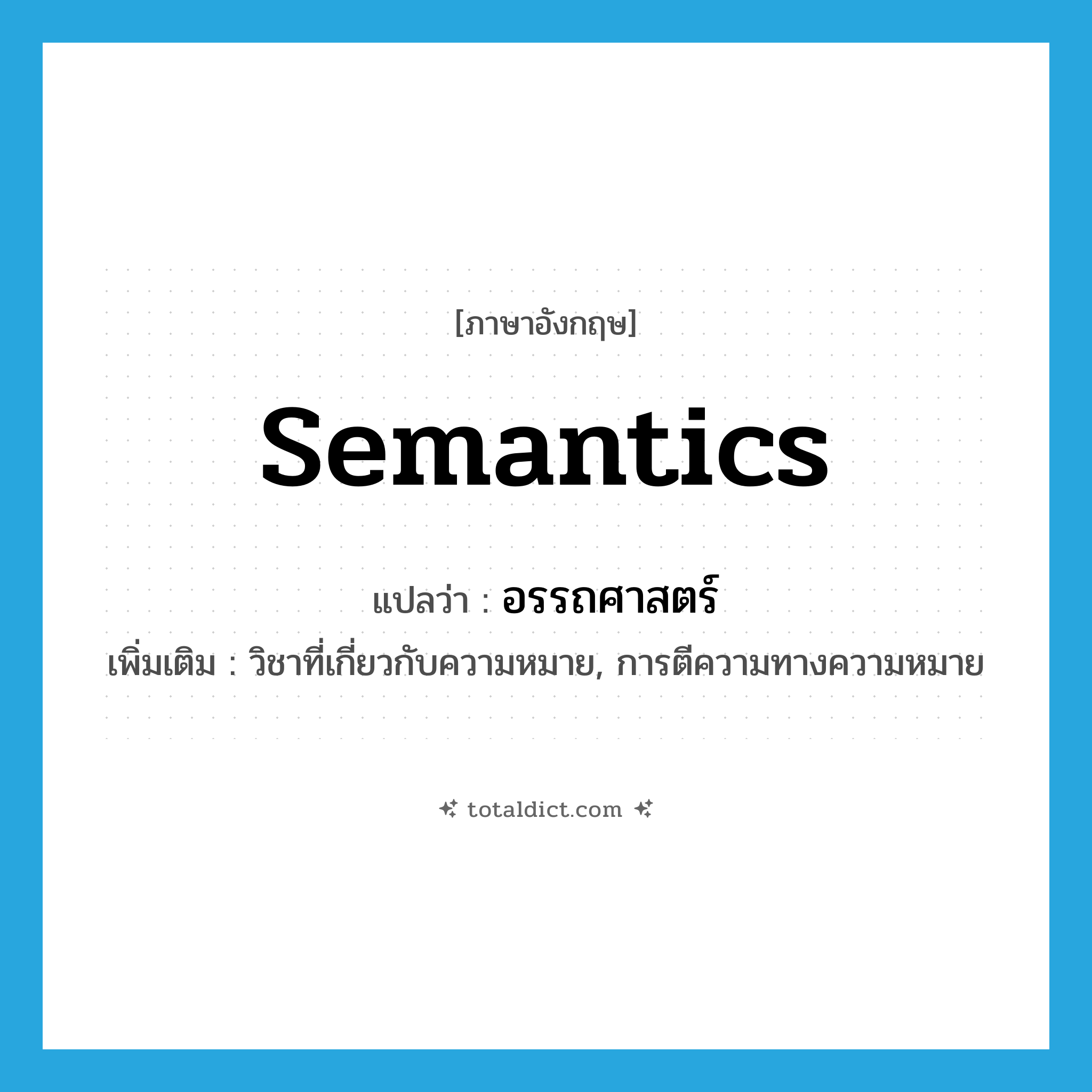 semantics แปลว่า?, คำศัพท์ภาษาอังกฤษ semantics แปลว่า อรรถศาสตร์ ประเภท N เพิ่มเติม วิชาที่เกี่ยวกับความหมาย, การตีความทางความหมาย หมวด N