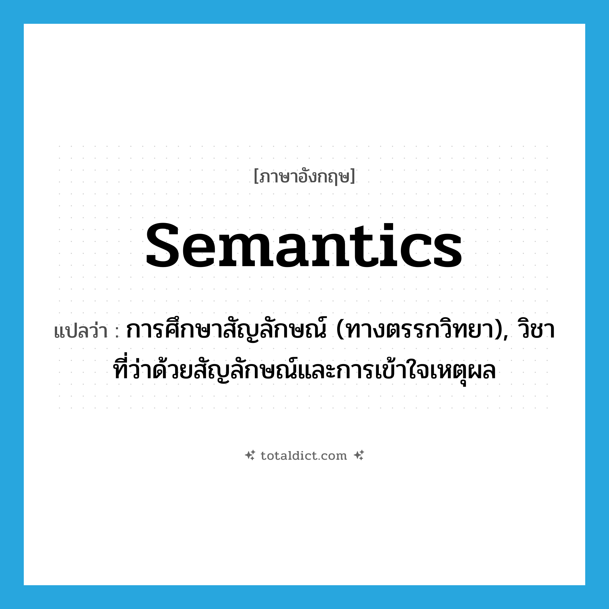 semantics แปลว่า?, คำศัพท์ภาษาอังกฤษ semantics แปลว่า การศึกษาสัญลักษณ์ (ทางตรรกวิทยา), วิชาที่ว่าด้วยสัญลักษณ์และการเข้าใจเหตุผล ประเภท N หมวด N