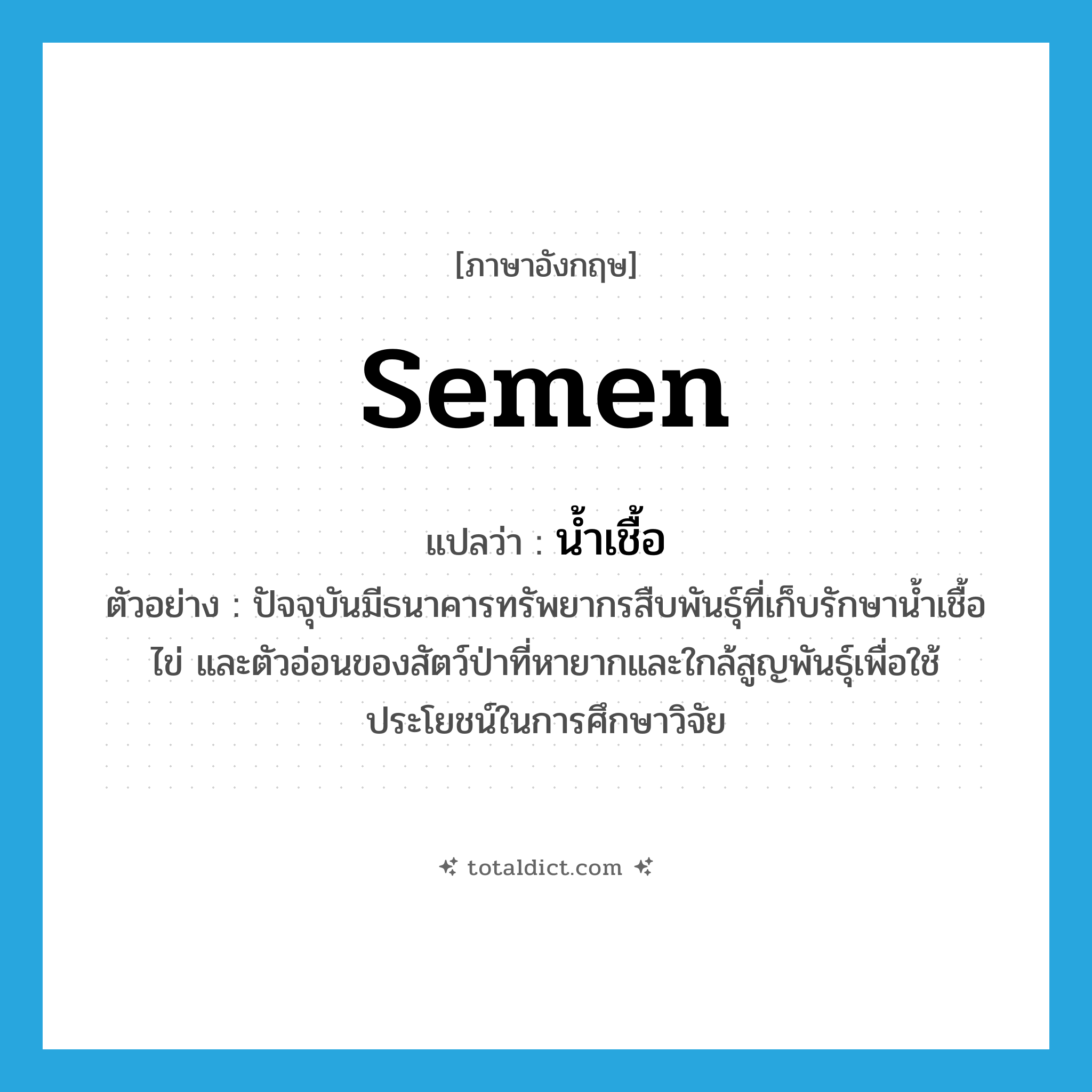 semen แปลว่า?, คำศัพท์ภาษาอังกฤษ semen แปลว่า น้ำเชื้อ ประเภท N ตัวอย่าง ปัจจุบันมีธนาคารทรัพยากรสืบพันธุ์ที่เก็บรักษาน้ำเชื้อ ไข่ และตัวอ่อนของสัตว์ป่าที่หายากและใกล้สูญพันธุ์เพื่อใช้ประโยชน์ในการศึกษาวิจัย หมวด N