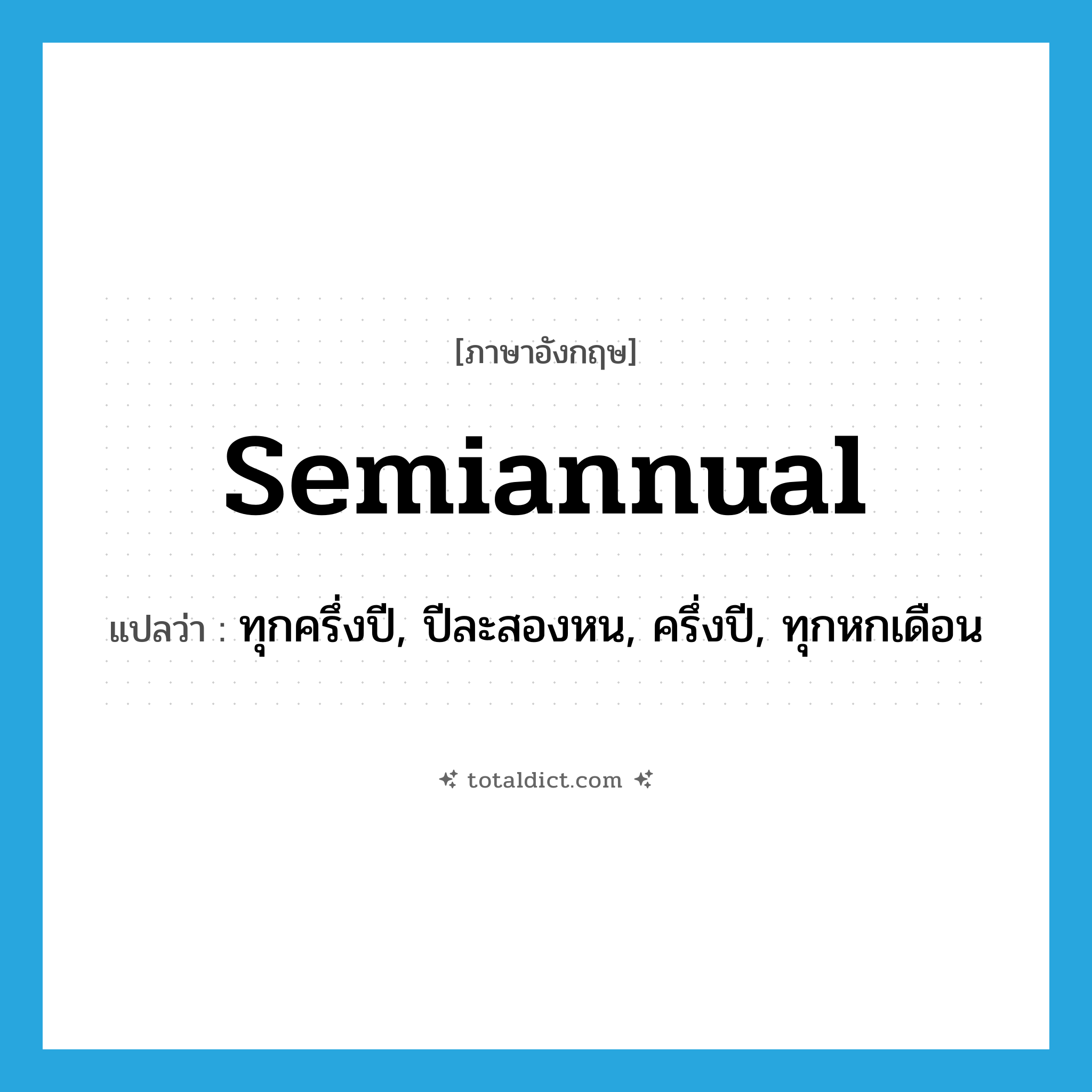 semiannual แปลว่า?, คำศัพท์ภาษาอังกฤษ semiannual แปลว่า ทุกครึ่งปี, ปีละสองหน, ครึ่งปี, ทุกหกเดือน ประเภท ADJ หมวด ADJ