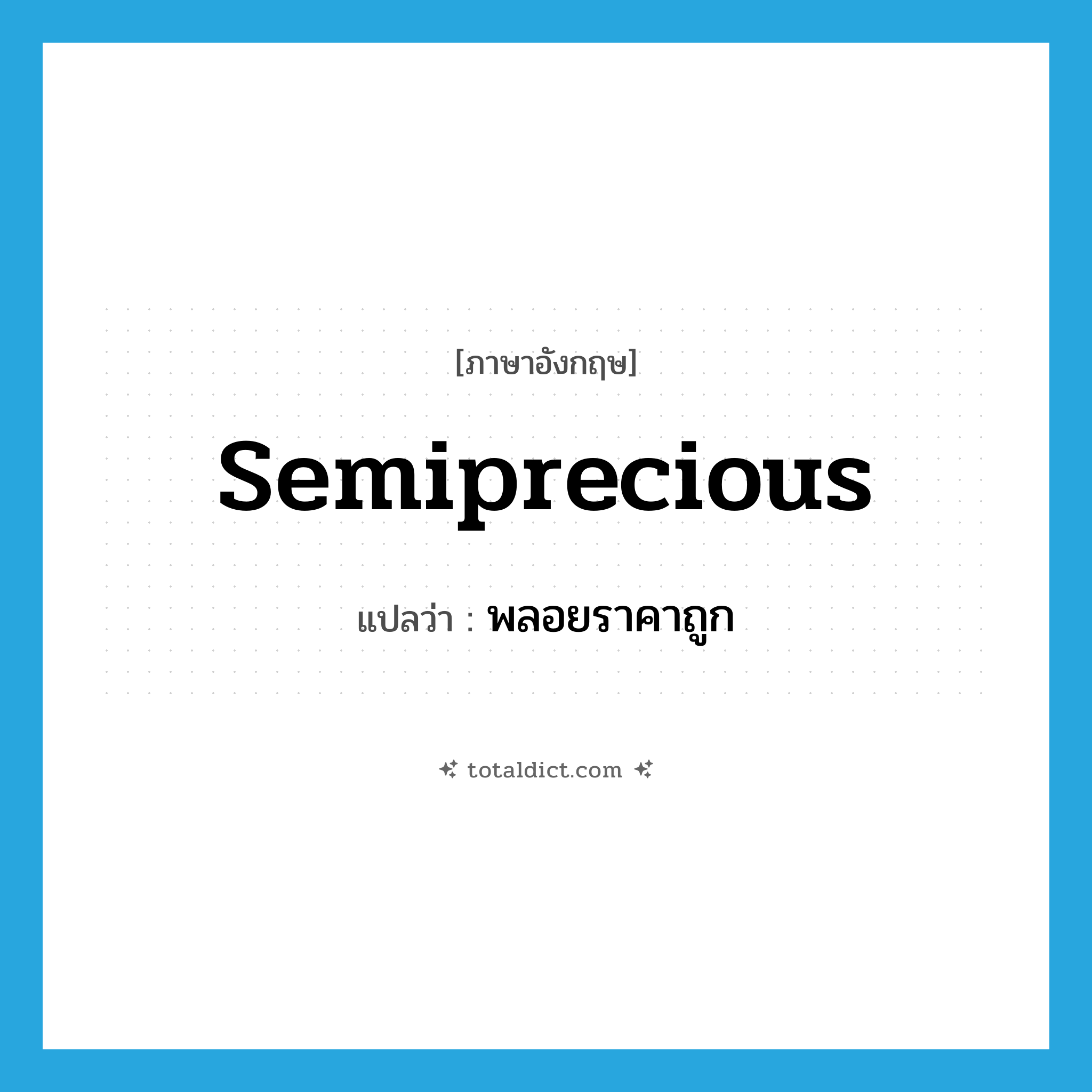 semiprecious แปลว่า?, คำศัพท์ภาษาอังกฤษ semiprecious แปลว่า พลอยราคาถูก ประเภท ADJ หมวด ADJ