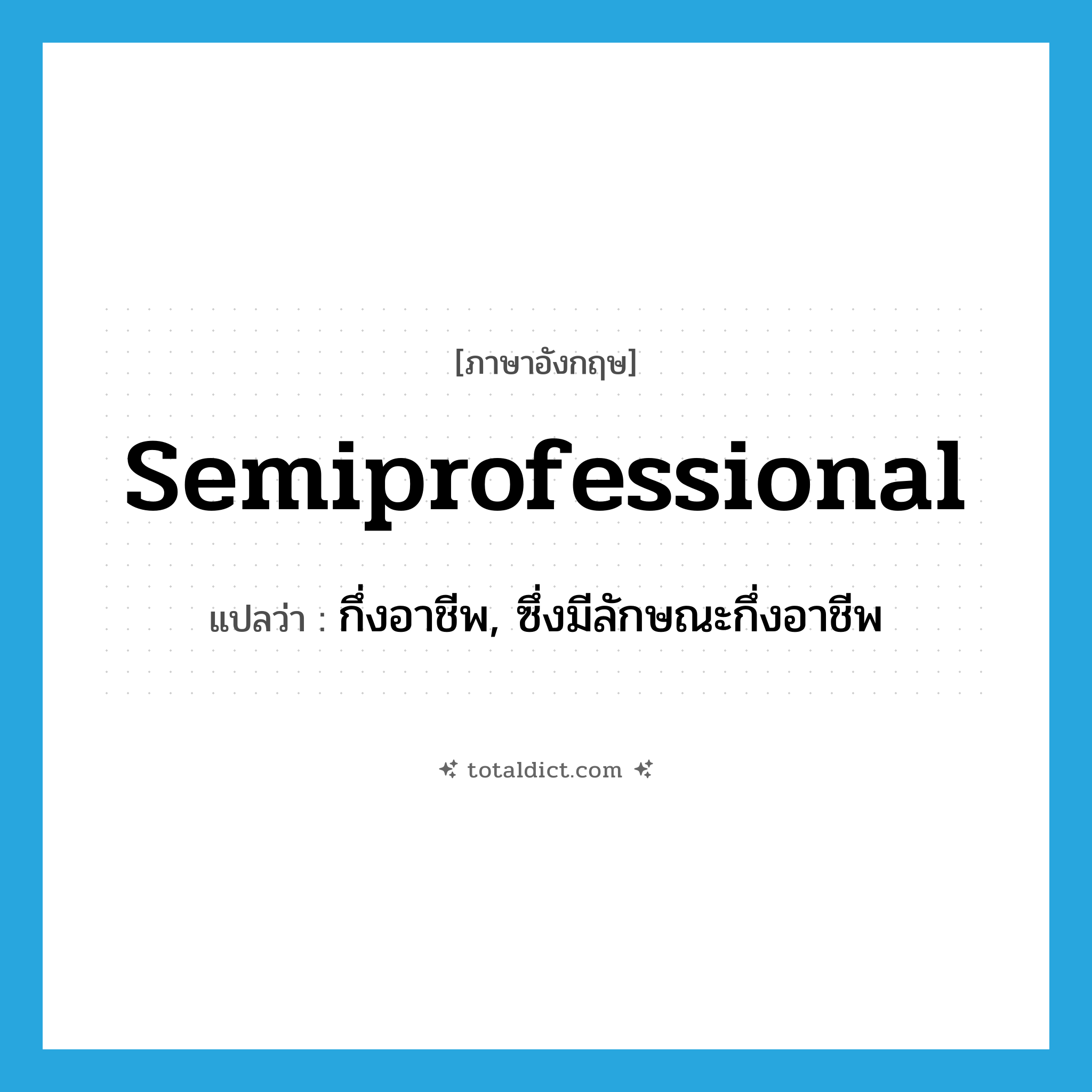 semiprofessional แปลว่า?, คำศัพท์ภาษาอังกฤษ semiprofessional แปลว่า กึ่งอาชีพ, ซึ่งมีลักษณะกึ่งอาชีพ ประเภท ADJ หมวด ADJ