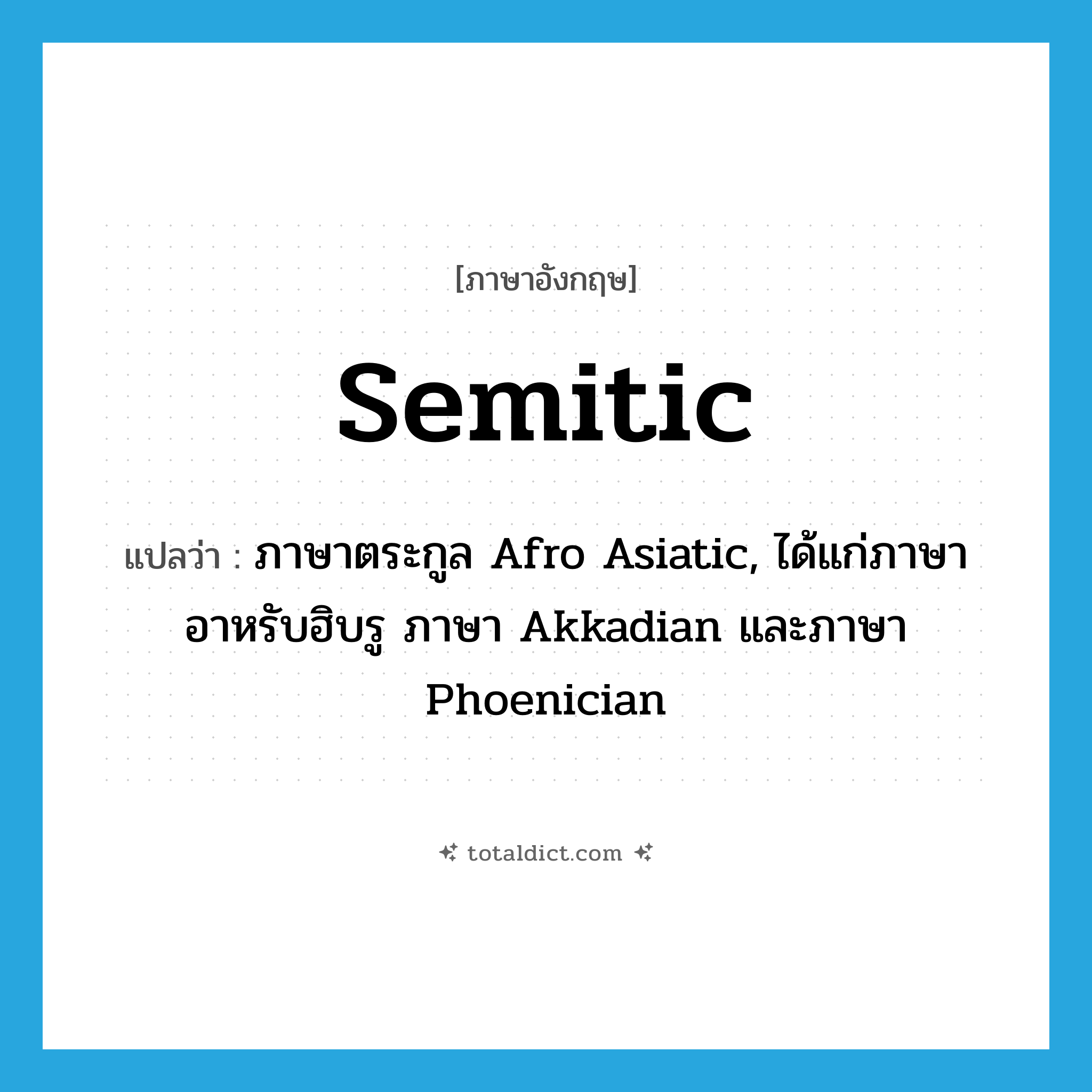 semitic แปลว่า?, คำศัพท์ภาษาอังกฤษ semitic แปลว่า ภาษาตระกูล Afro Asiatic, ได้แก่ภาษาอาหรับฮิบรู ภาษา Akkadian และภาษา Phoenician ประเภท N หมวด N