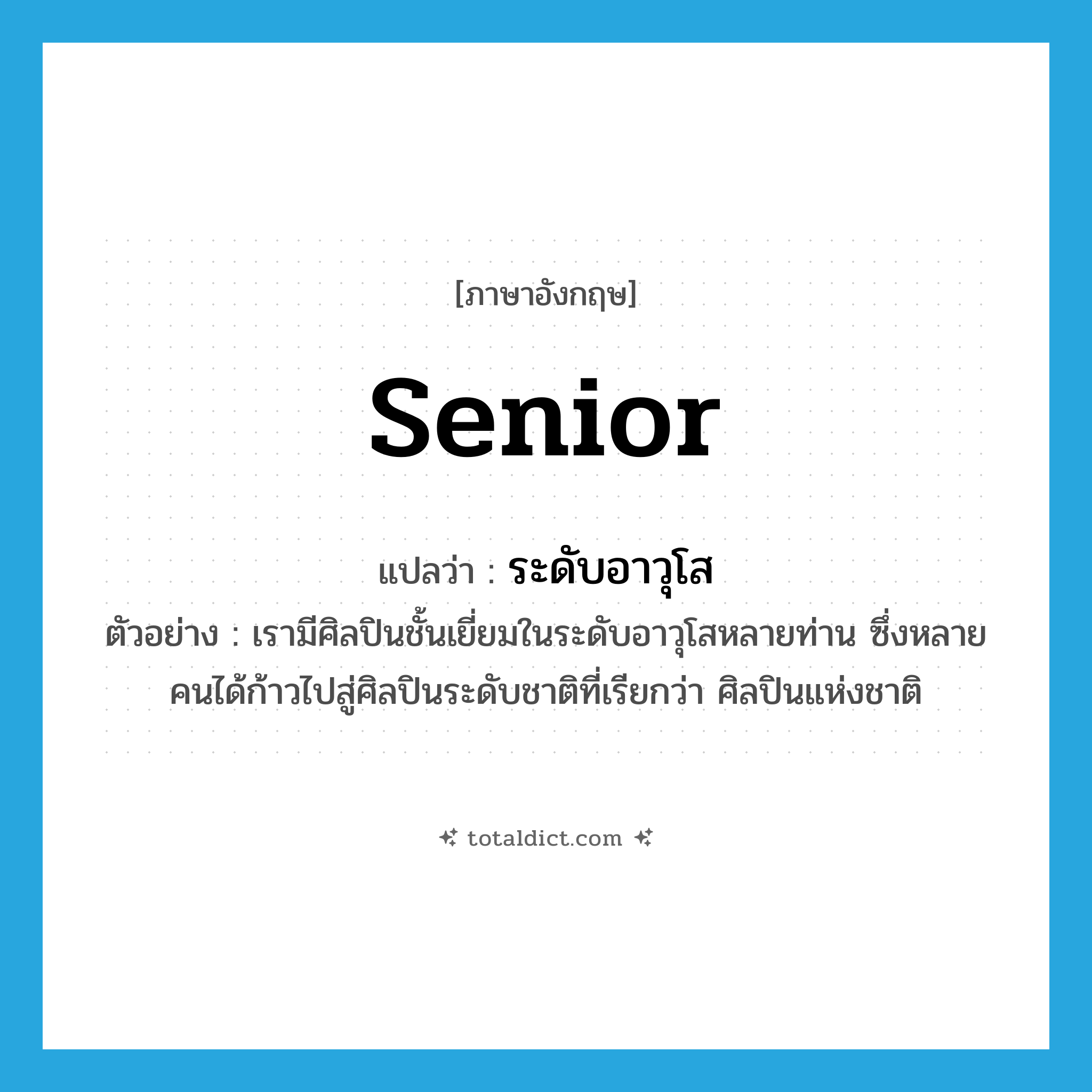 senior แปลว่า?, คำศัพท์ภาษาอังกฤษ senior แปลว่า ระดับอาวุโส ประเภท N ตัวอย่าง เรามีศิลปินชั้นเยี่ยมในระดับอาวุโสหลายท่าน ซึ่งหลายคนได้ก้าวไปสู่ศิลปินระดับชาติที่เรียกว่า ศิลปินแห่งชาติ หมวด N