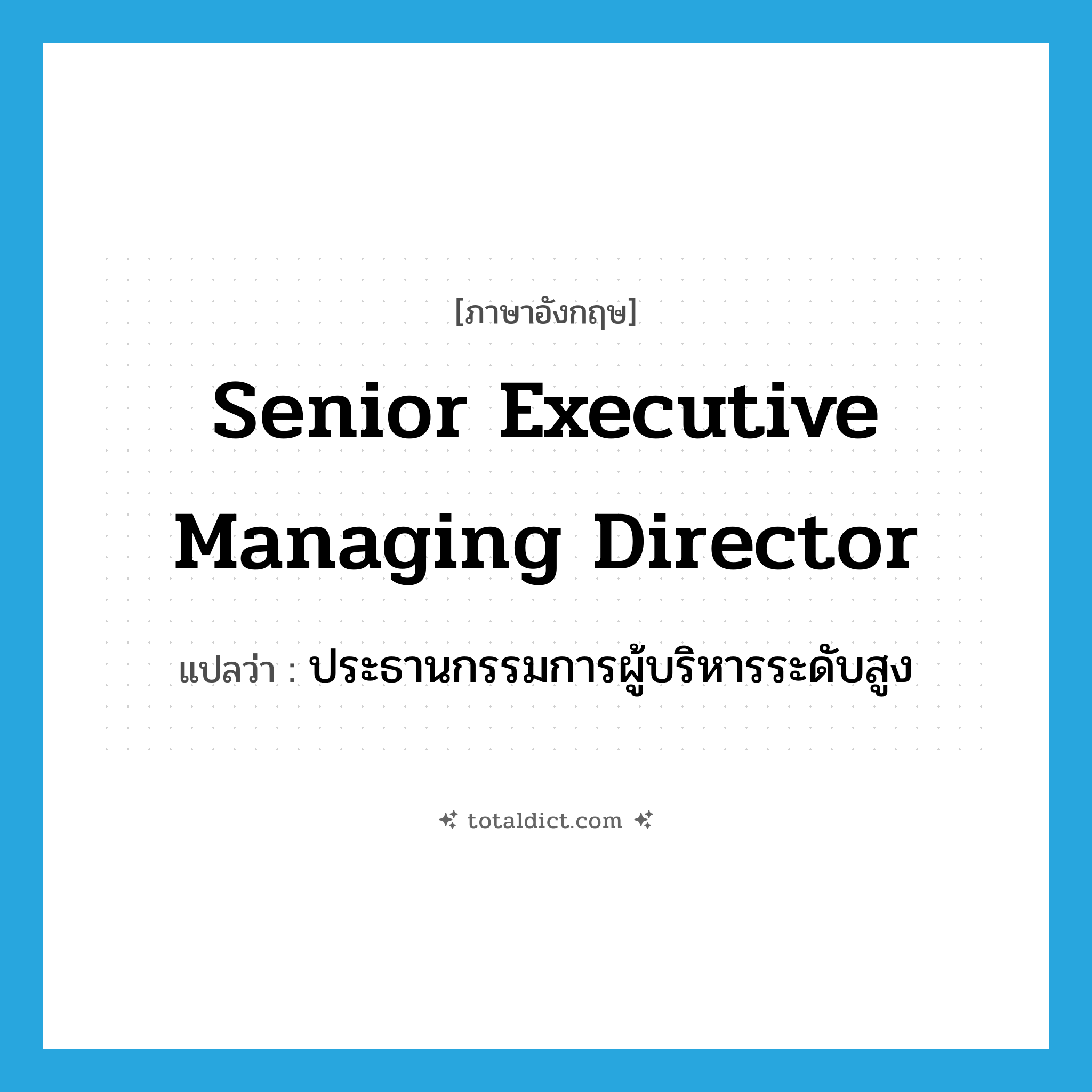 ประธานกรรมการผู้บริหารระดับสูง ภาษาอังกฤษ?, คำศัพท์ภาษาอังกฤษ ประธานกรรมการผู้บริหารระดับสูง แปลว่า senior executive managing director ประเภท N หมวด N