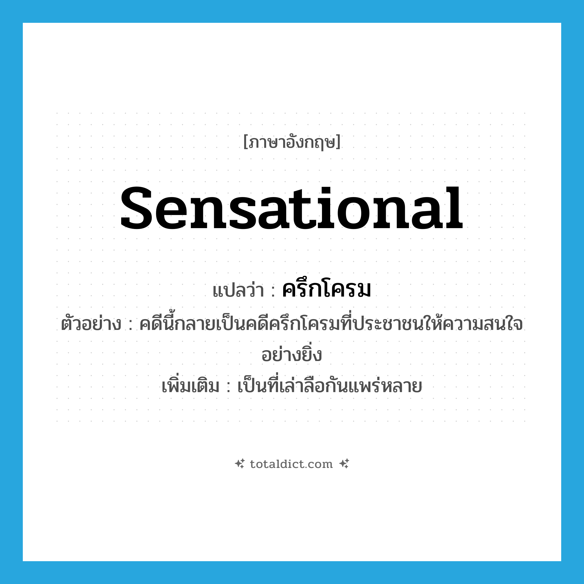 sensational แปลว่า?, คำศัพท์ภาษาอังกฤษ sensational แปลว่า ครึกโครม ประเภท ADJ ตัวอย่าง คดีนี้กลายเป็นคดีครึกโครมที่ประชาชนให้ความสนใจอย่างยิ่ง เพิ่มเติม เป็นที่เล่าลือกันแพร่หลาย หมวด ADJ