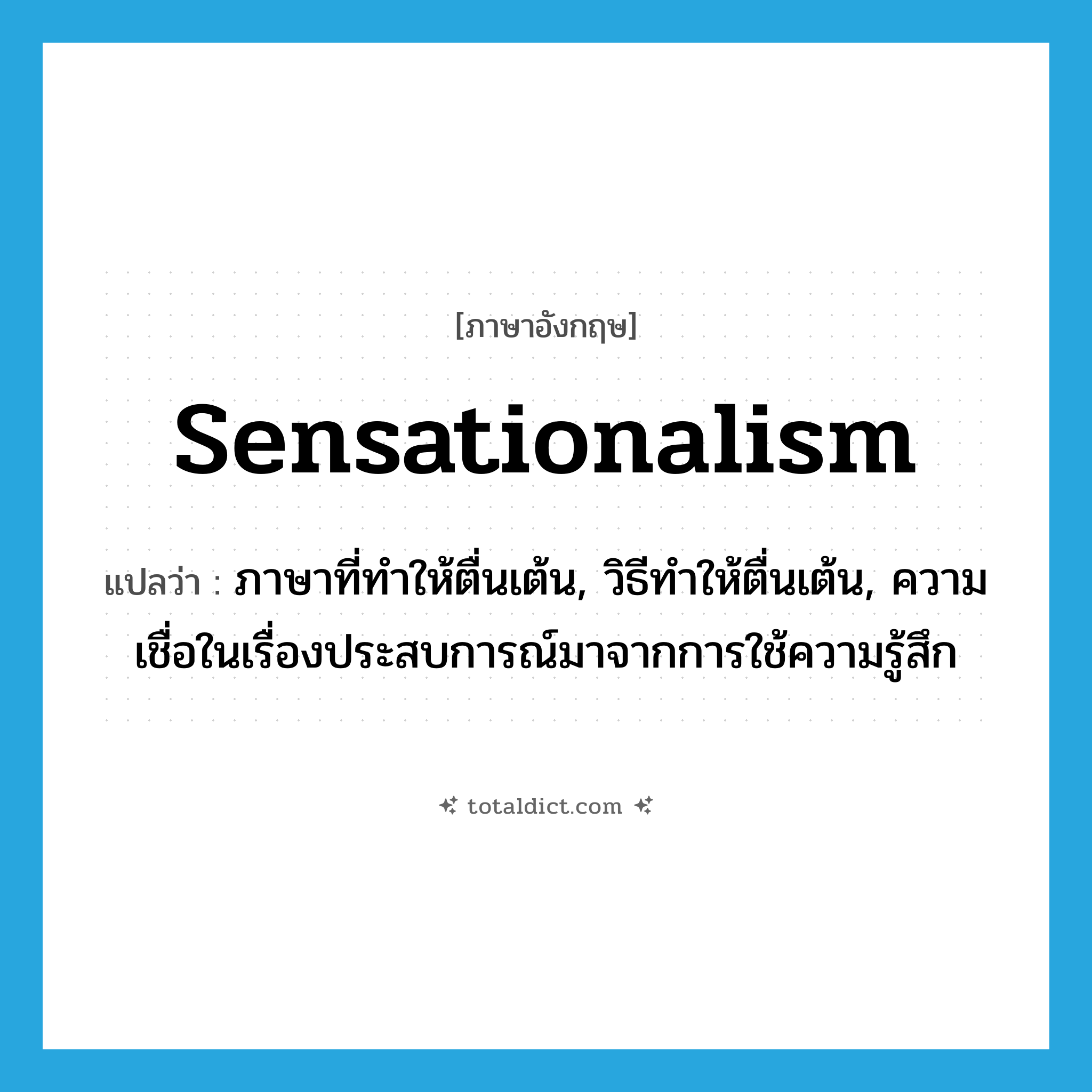 sensationalism แปลว่า?, คำศัพท์ภาษาอังกฤษ sensationalism แปลว่า ภาษาที่ทำให้ตื่นเต้น, วิธีทำให้ตื่นเต้น, ความเชื่อในเรื่องประสบการณ์มาจากการใช้ความรู้สึก ประเภท N หมวด N