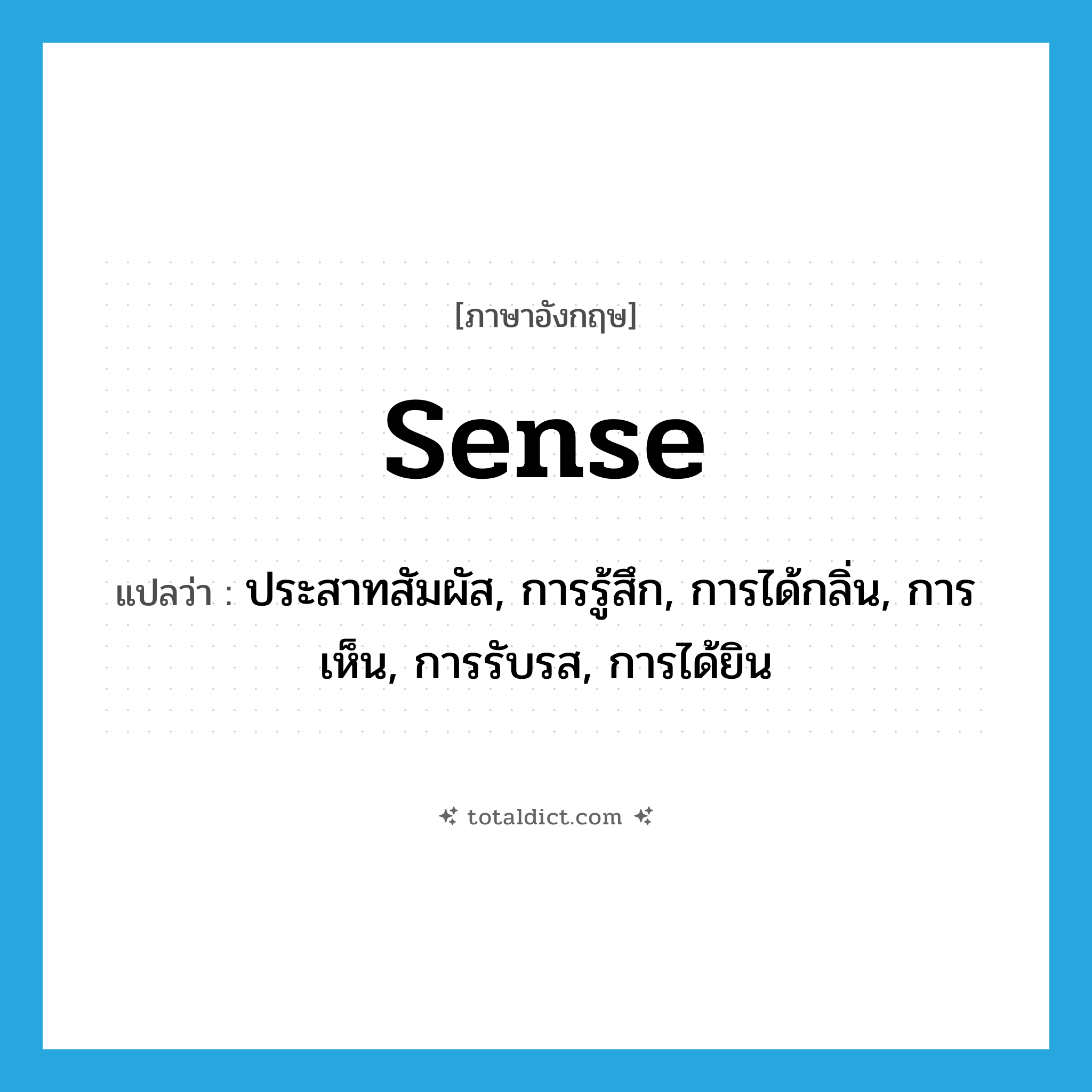 sense แปลว่า?, คำศัพท์ภาษาอังกฤษ sense แปลว่า ประสาทสัมผัส, การรู้สึก, การได้กลิ่น, การเห็น, การรับรส, การได้ยิน ประเภท N หมวด N