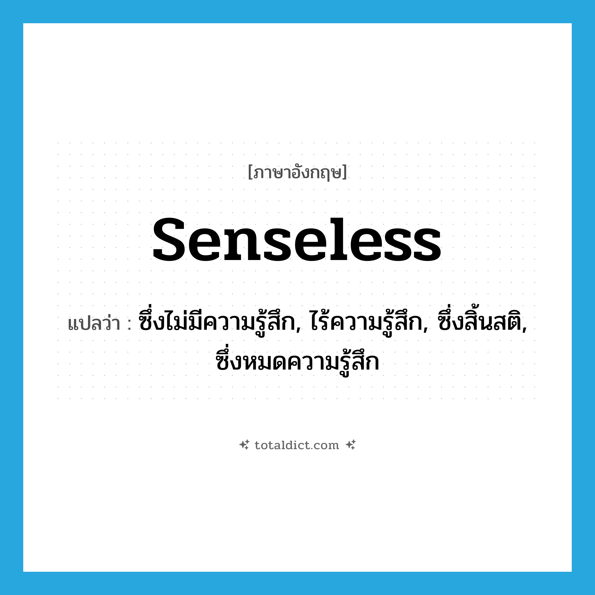 senseless แปลว่า?, คำศัพท์ภาษาอังกฤษ senseless แปลว่า ซึ่งไม่มีความรู้สึก, ไร้ความรู้สึก, ซึ่งสิ้นสติ, ซึ่งหมดความรู้สึก ประเภท ADJ หมวด ADJ