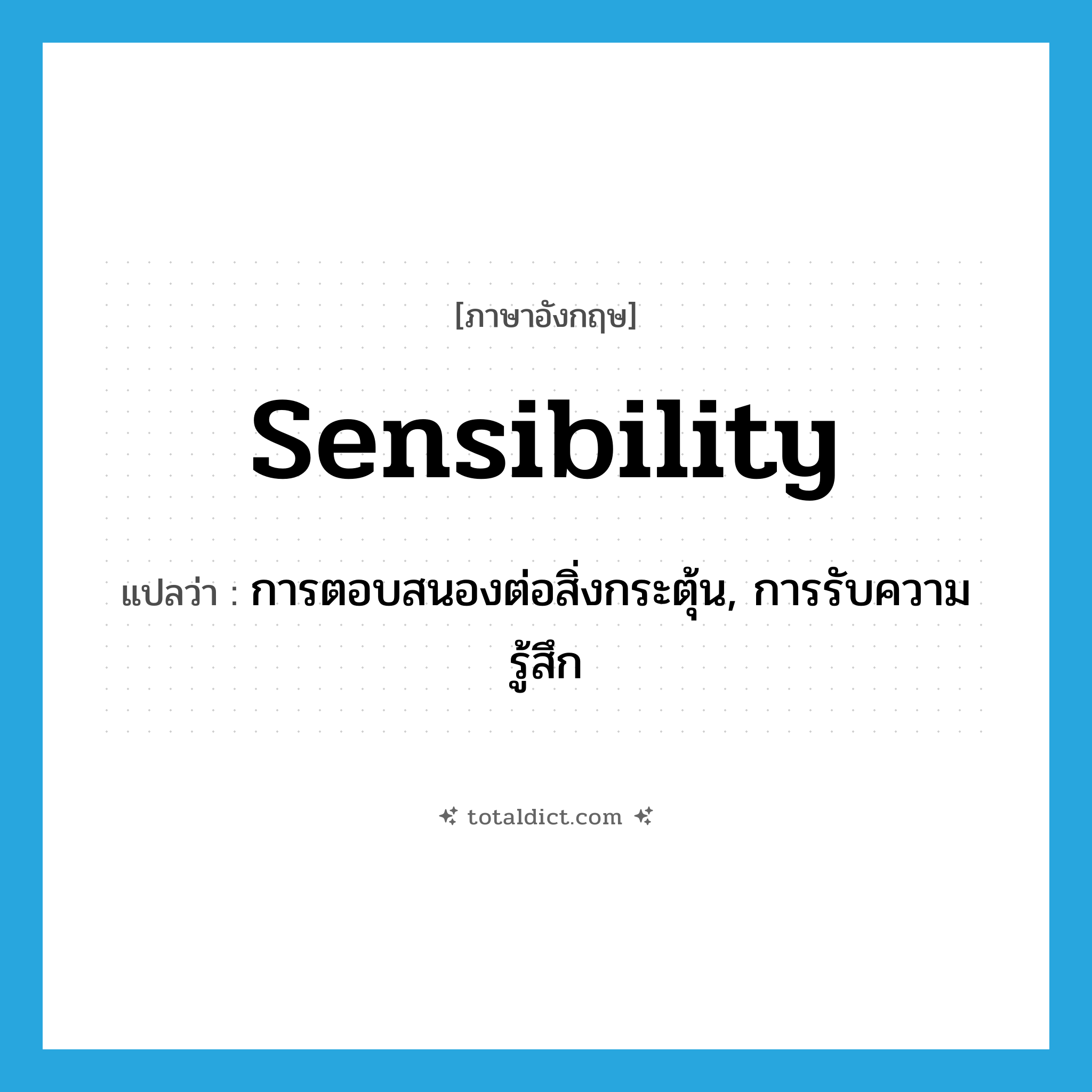 sensibility แปลว่า?, คำศัพท์ภาษาอังกฤษ sensibility แปลว่า การตอบสนองต่อสิ่งกระตุ้น, การรับความรู้สึก ประเภท N หมวด N