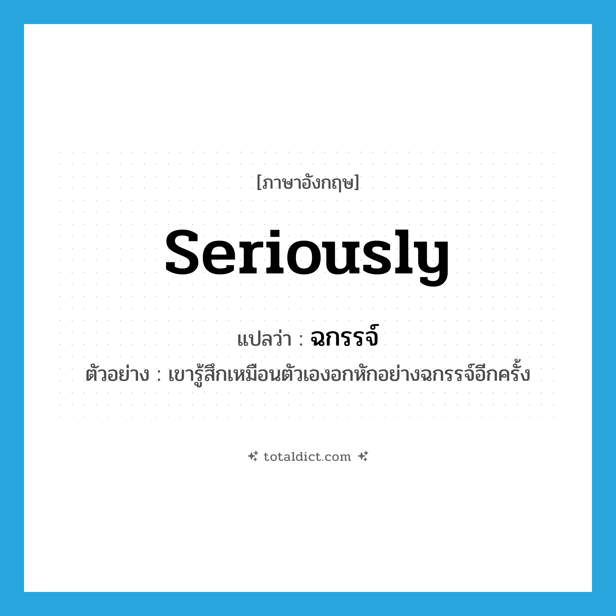 seriously แปลว่า?, คำศัพท์ภาษาอังกฤษ seriously แปลว่า ฉกรรจ์ ประเภท ADV ตัวอย่าง เขารู้สึกเหมือนตัวเองอกหักอย่างฉกรรจ์อีกครั้ง หมวด ADV