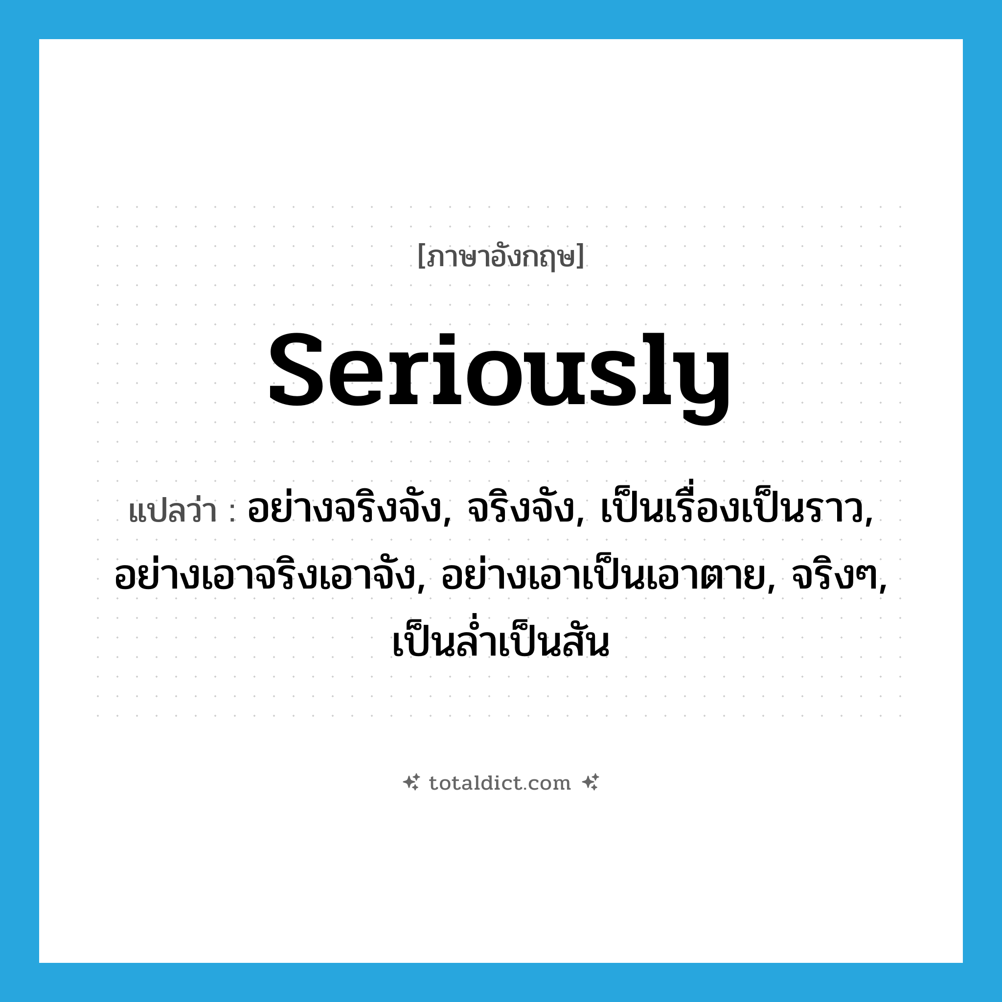 seriously แปลว่า?, คำศัพท์ภาษาอังกฤษ seriously แปลว่า อย่างจริงจัง, จริงจัง, เป็นเรื่องเป็นราว, อย่างเอาจริงเอาจัง, อย่างเอาเป็นเอาตาย, จริงๆ, เป็นล่ำเป็นสัน ประเภท ADV หมวด ADV