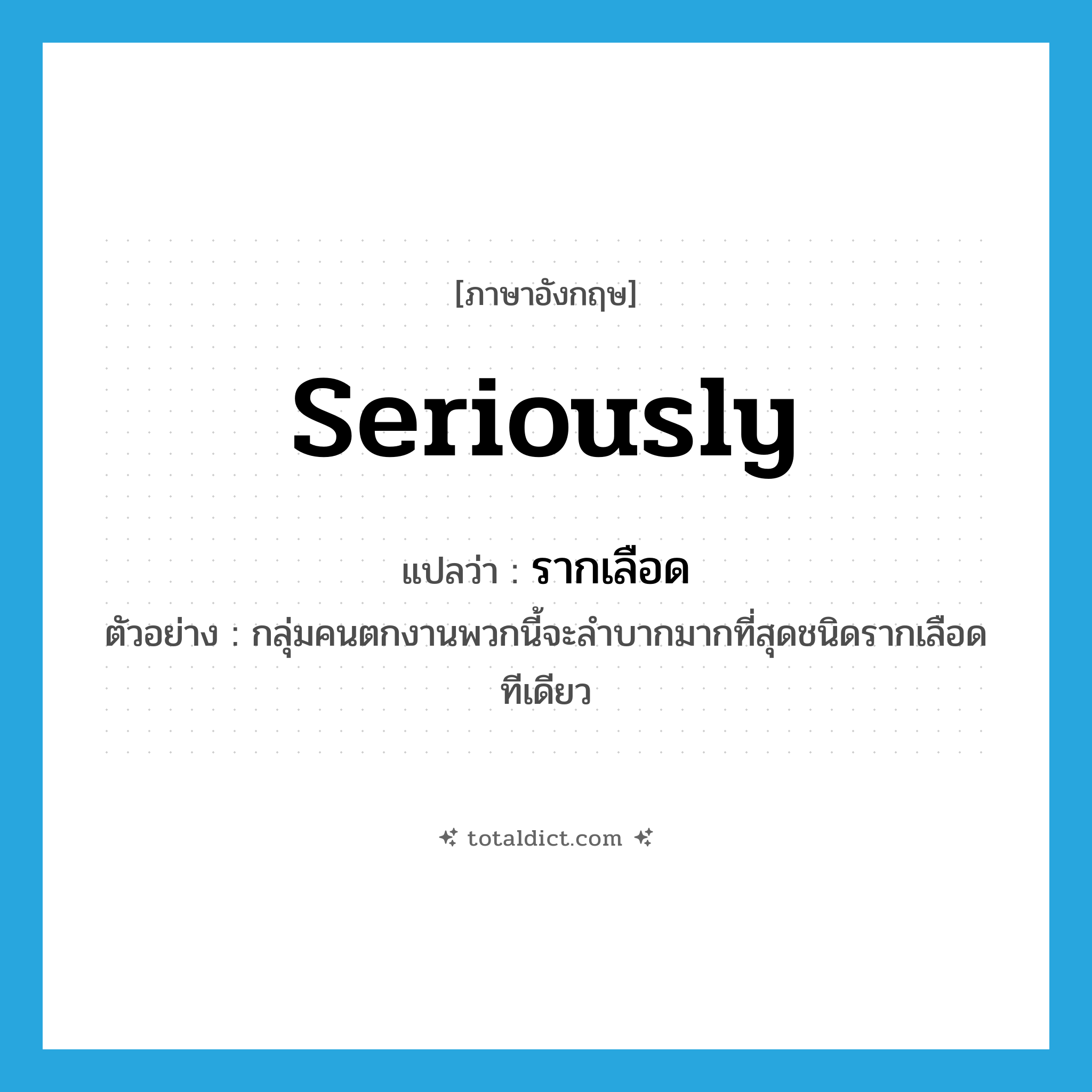 seriously แปลว่า?, คำศัพท์ภาษาอังกฤษ seriously แปลว่า รากเลือด ประเภท ADV ตัวอย่าง กลุ่มคนตกงานพวกนี้จะลำบากมากที่สุดชนิดรากเลือดทีเดียว หมวด ADV