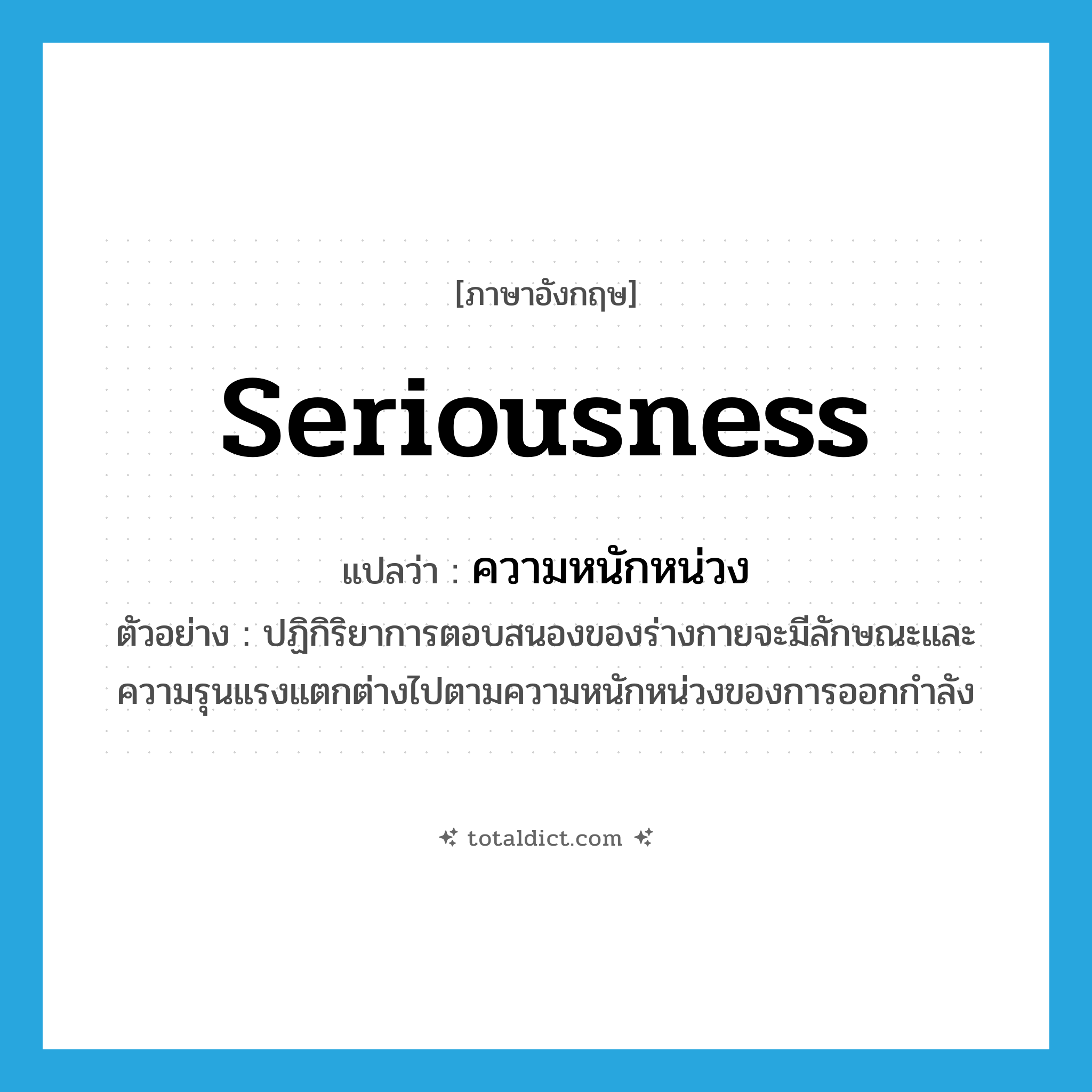 seriousness แปลว่า?, คำศัพท์ภาษาอังกฤษ seriousness แปลว่า ความหนักหน่วง ประเภท N ตัวอย่าง ปฏิกิริยาการตอบสนองของร่างกายจะมีลักษณะและความรุนแรงแตกต่างไปตามความหนักหน่วงของการออกกำลัง หมวด N