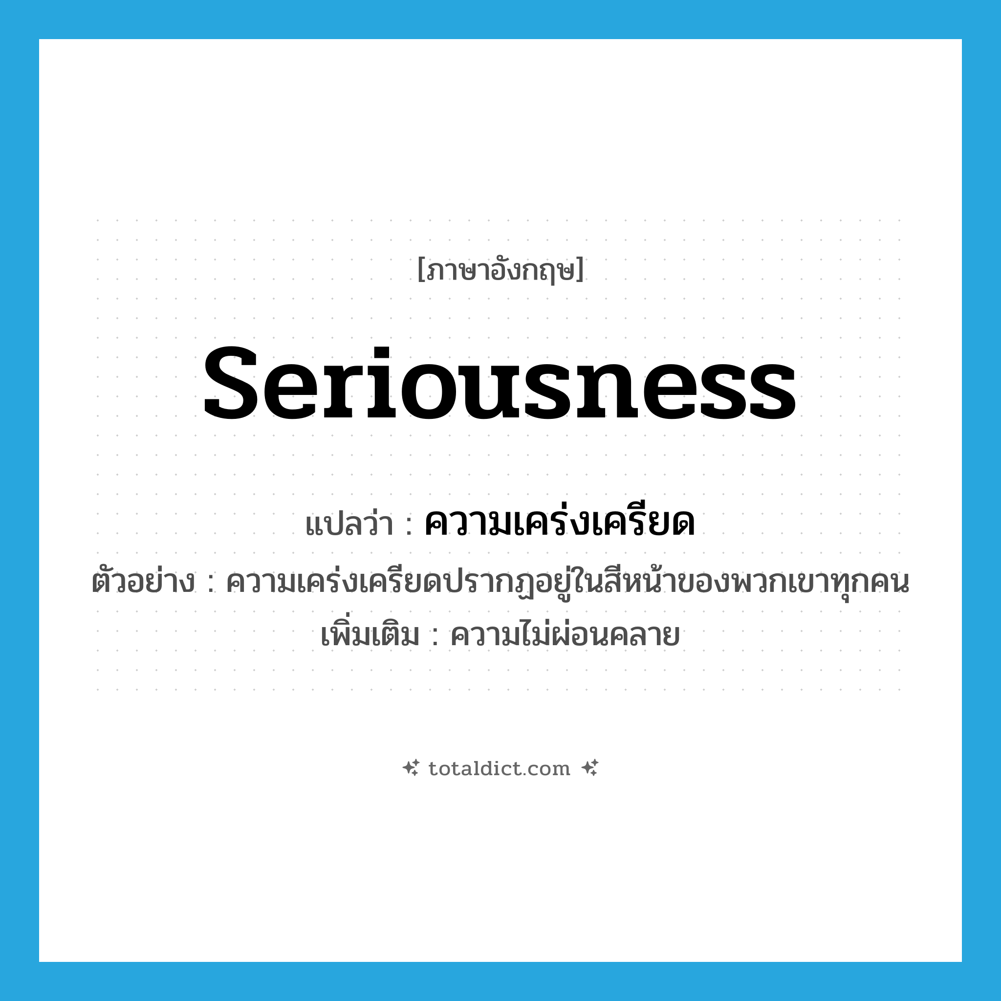 seriousness แปลว่า?, คำศัพท์ภาษาอังกฤษ seriousness แปลว่า ความเคร่งเครียด ประเภท N ตัวอย่าง ความเคร่งเครียดปรากฏอยู่ในสีหน้าของพวกเขาทุกคน เพิ่มเติม ความไม่ผ่อนคลาย หมวด N