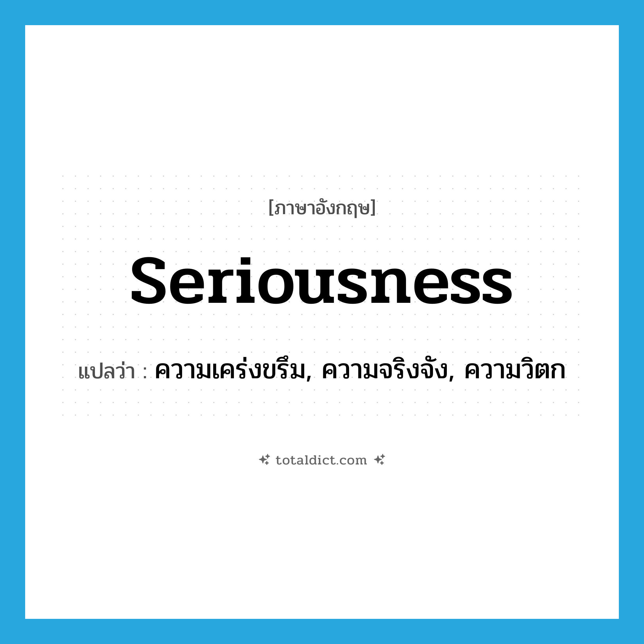 seriousness แปลว่า?, คำศัพท์ภาษาอังกฤษ seriousness แปลว่า ความเคร่งขรึม, ความจริงจัง, ความวิตก ประเภท N หมวด N