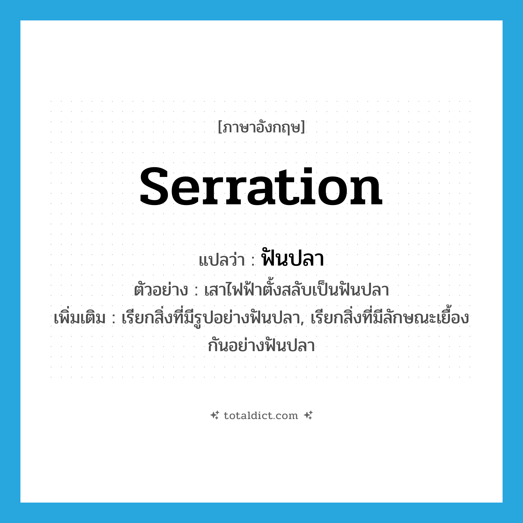 serration แปลว่า?, คำศัพท์ภาษาอังกฤษ serration แปลว่า ฟันปลา ประเภท N ตัวอย่าง เสาไฟฟ้าตั้งสลับเป็นฟันปลา เพิ่มเติม เรียกสิ่งที่มีรูปอย่างฟันปลา, เรียกสิ่งที่มีลักษณะเยื้องกันอย่างฟันปลา หมวด N