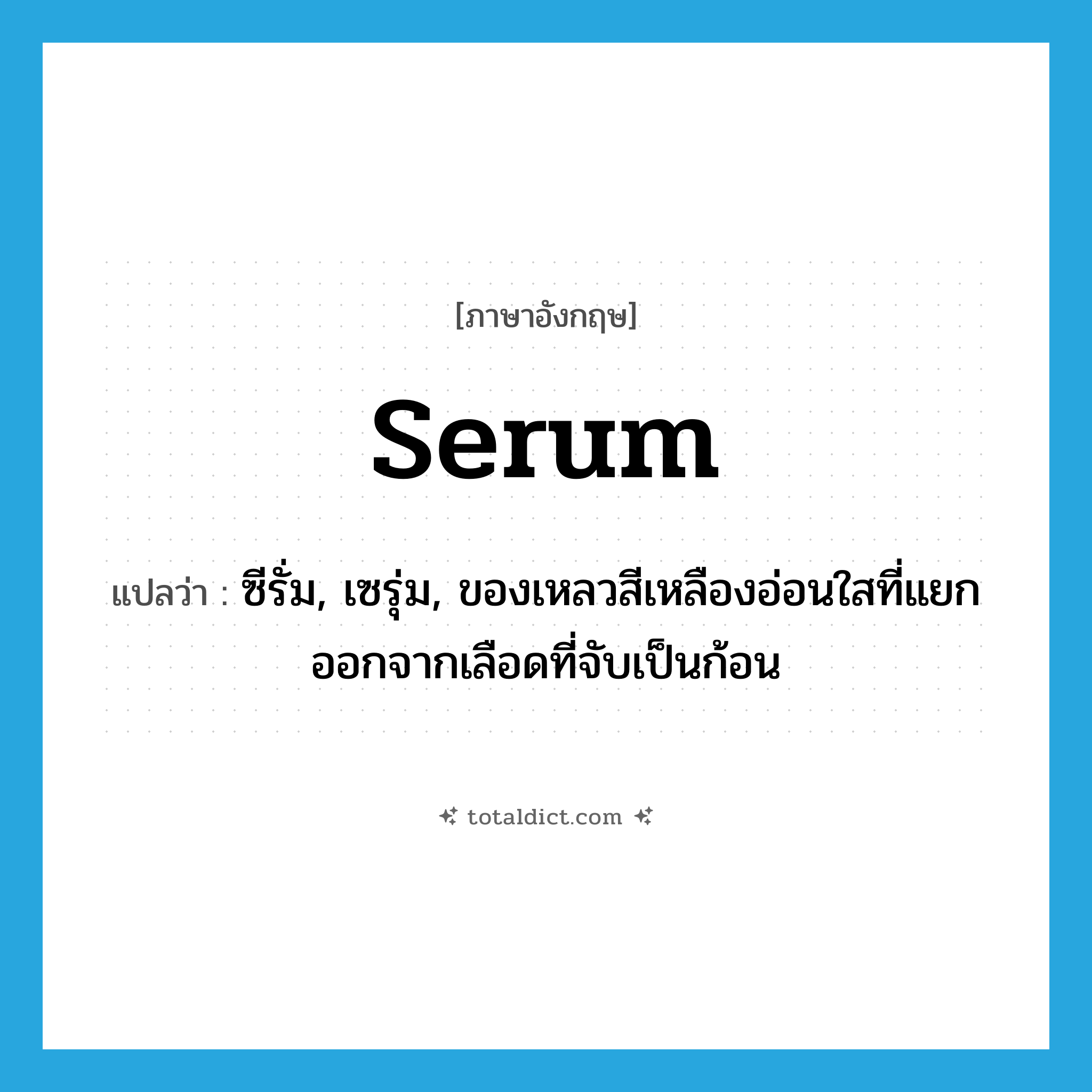 serum แปลว่า?, คำศัพท์ภาษาอังกฤษ serum แปลว่า ซีรั่ม, เซรุ่ม, ของเหลวสีเหลืองอ่อนใสที่แยกออกจากเลือดที่จับเป็นก้อน ประเภท N หมวด N