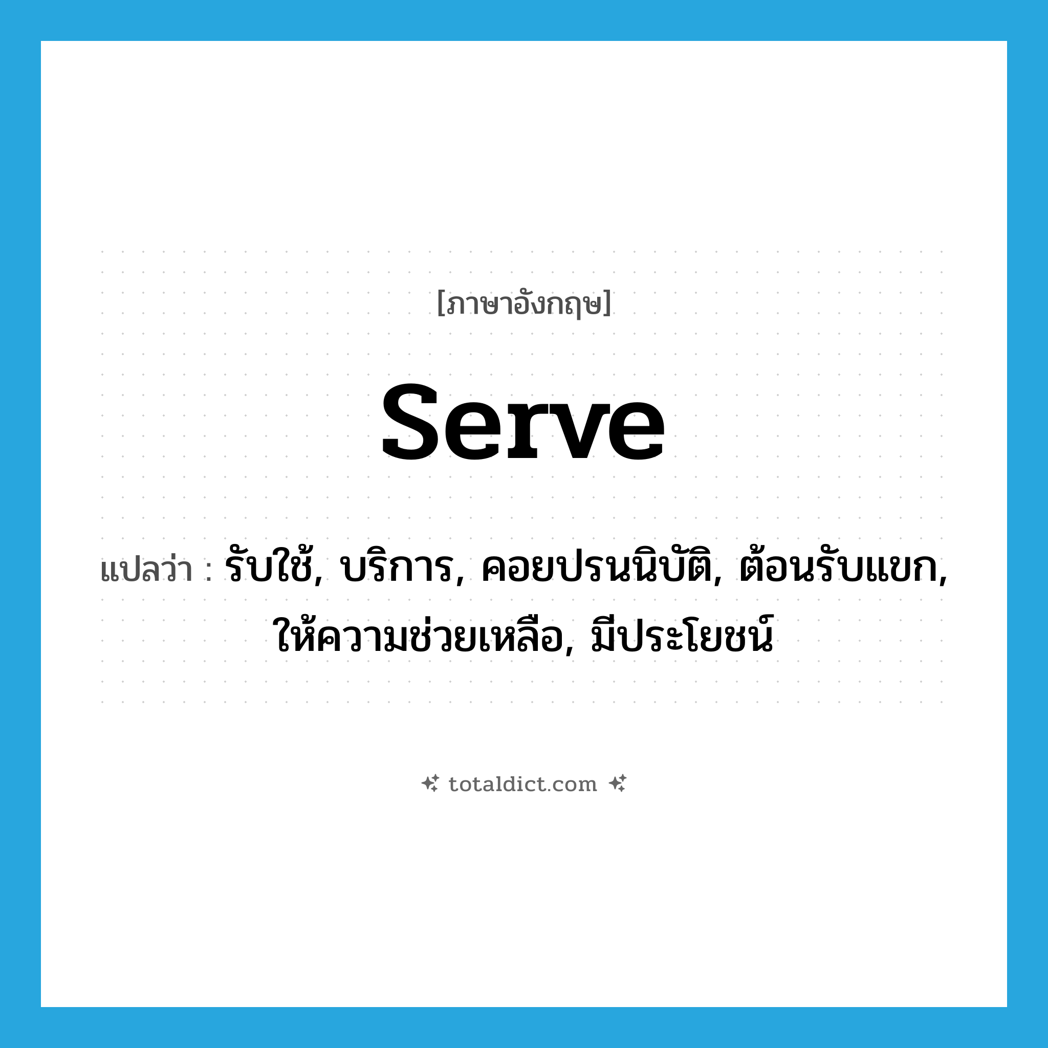 serve แปลว่า?, คำศัพท์ภาษาอังกฤษ serve แปลว่า รับใช้, บริการ, คอยปรนนิบัติ, ต้อนรับแขก, ให้ความช่วยเหลือ, มีประโยชน์ ประเภท VI หมวด VI