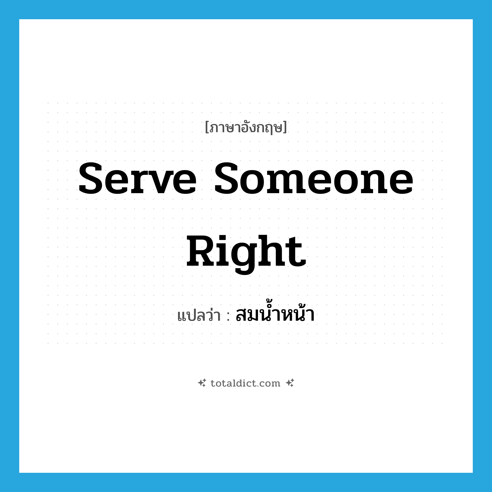 serve someone right แปลว่า?, คำศัพท์ภาษาอังกฤษ serve someone right แปลว่า สมน้ำหน้า ประเภท IDM หมวด IDM