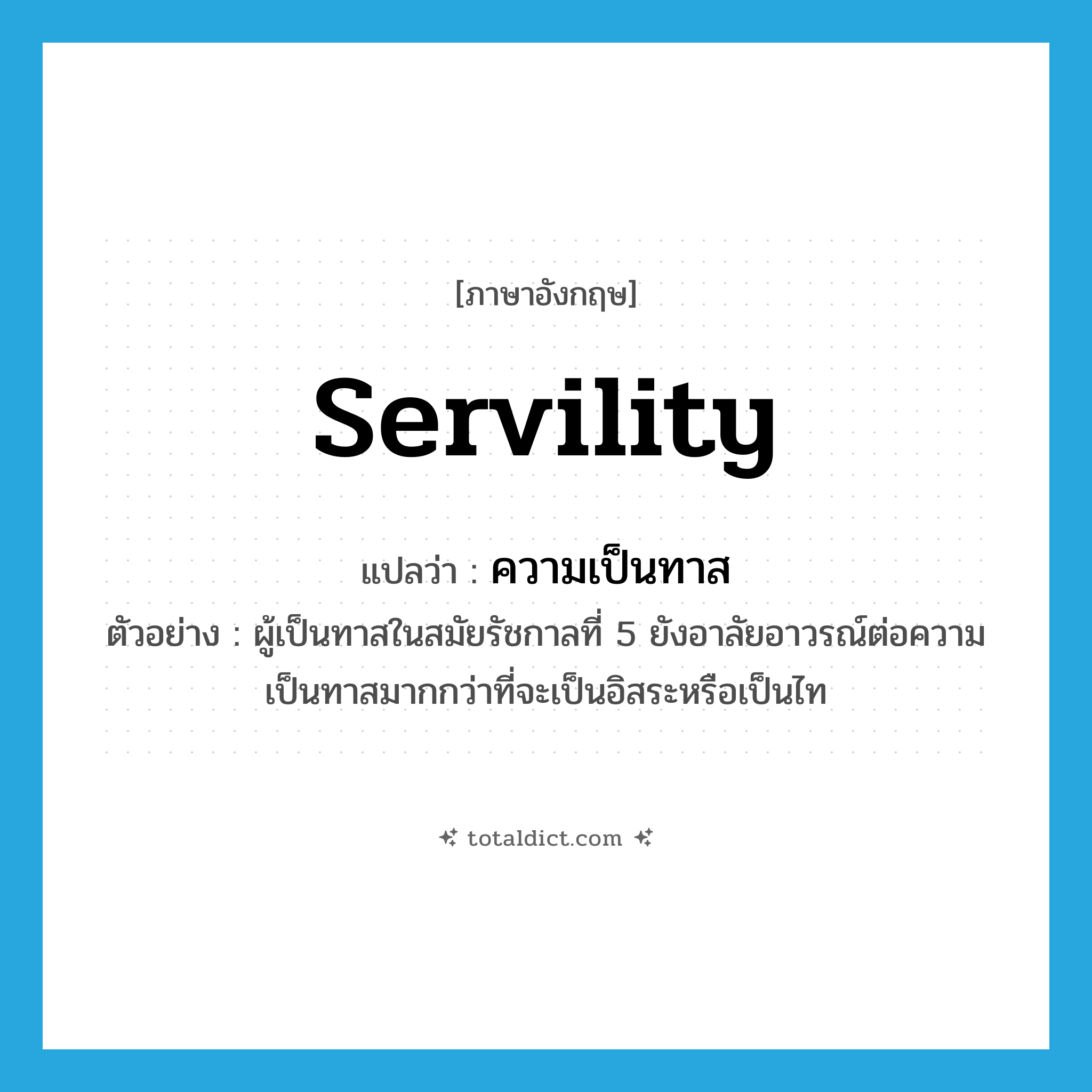 servility แปลว่า?, คำศัพท์ภาษาอังกฤษ servility แปลว่า ความเป็นทาส ประเภท N ตัวอย่าง ผู้เป็นทาสในสมัยรัชกาลที่ 5 ยังอาลัยอาวรณ์ต่อความเป็นทาสมากกว่าที่จะเป็นอิสระหรือเป็นไท หมวด N