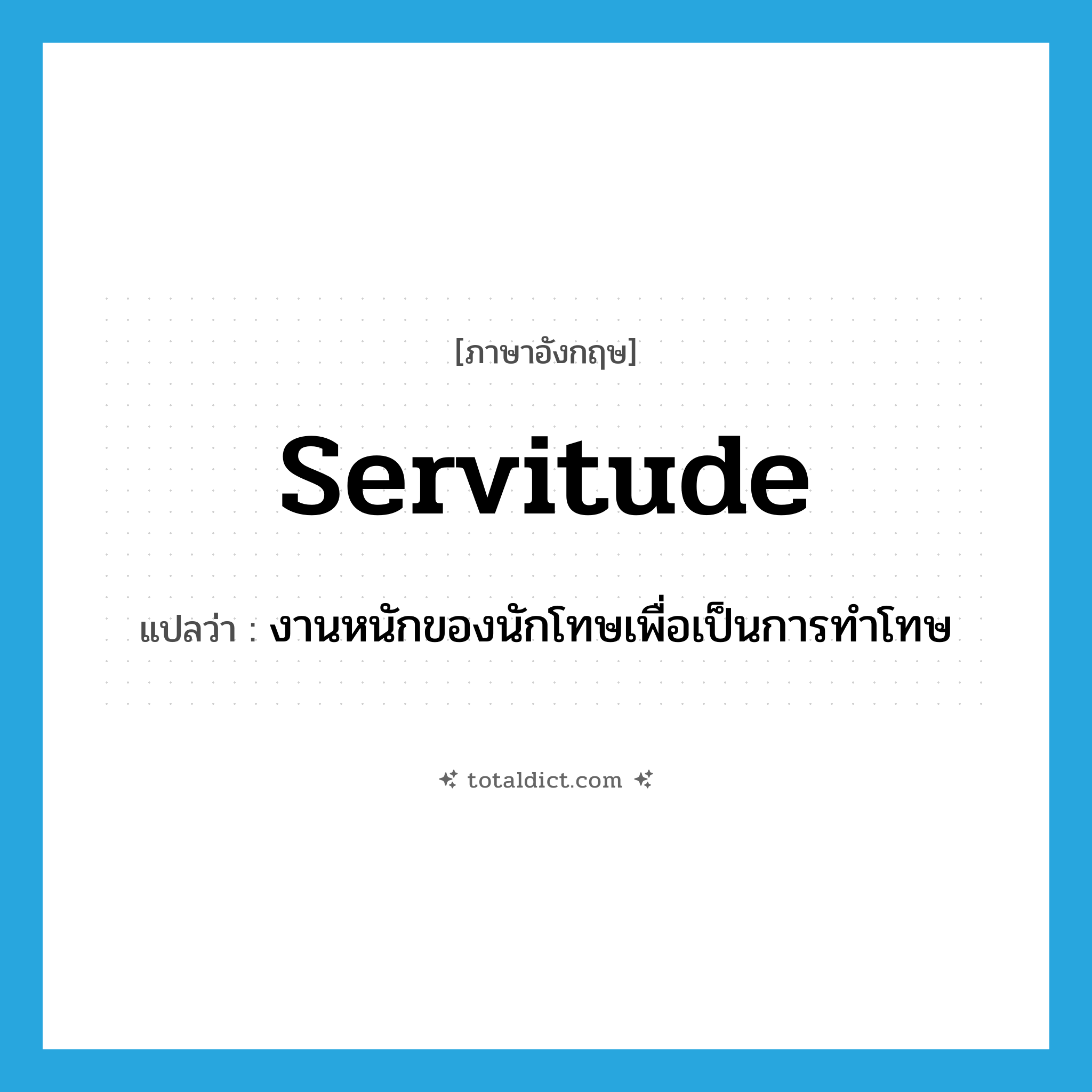 servitude แปลว่า?, คำศัพท์ภาษาอังกฤษ servitude แปลว่า งานหนักของนักโทษเพื่อเป็นการทำโทษ ประเภท N หมวด N