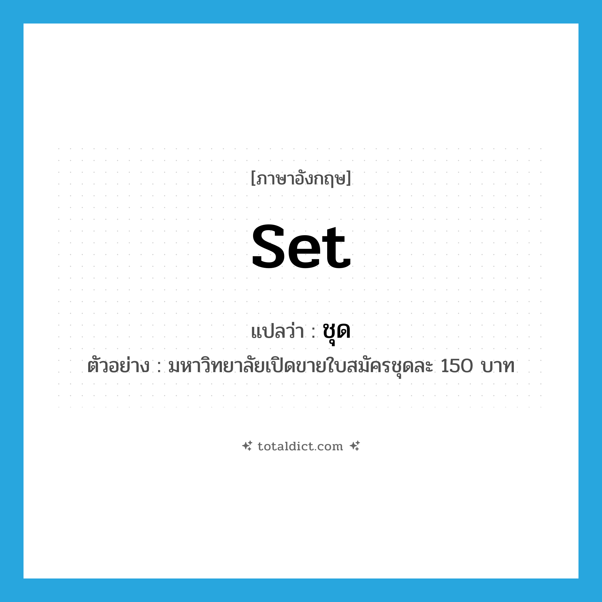 set แปลว่า?, คำศัพท์ภาษาอังกฤษ set แปลว่า ชุด ประเภท CLAS ตัวอย่าง มหาวิทยาลัยเปิดขายใบสมัครชุดละ 150 บาท หมวด CLAS