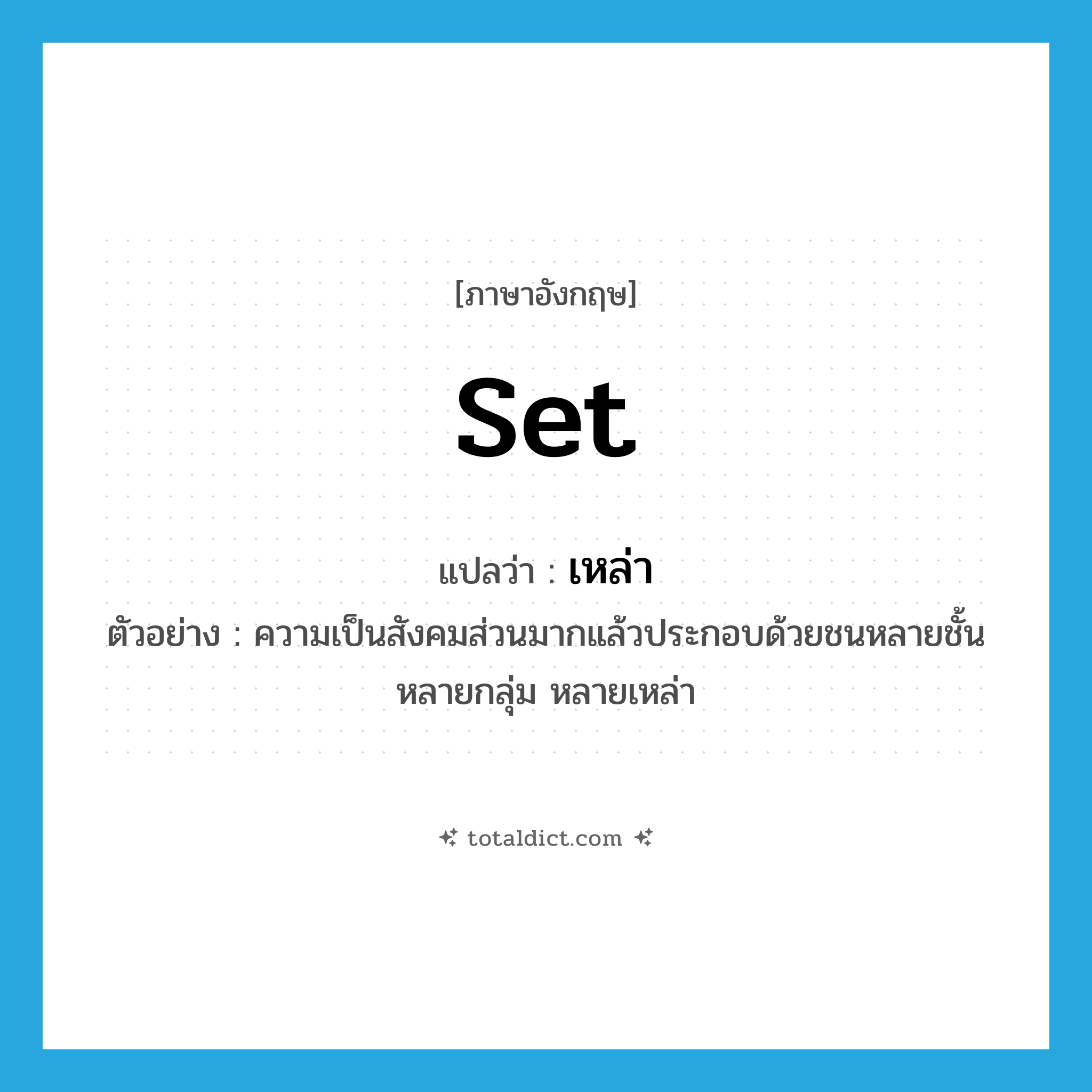 set แปลว่า?, คำศัพท์ภาษาอังกฤษ set แปลว่า เหล่า ประเภท CLAS ตัวอย่าง ความเป็นสังคมส่วนมากแล้วประกอบด้วยชนหลายชั้น หลายกลุ่ม หลายเหล่า หมวด CLAS