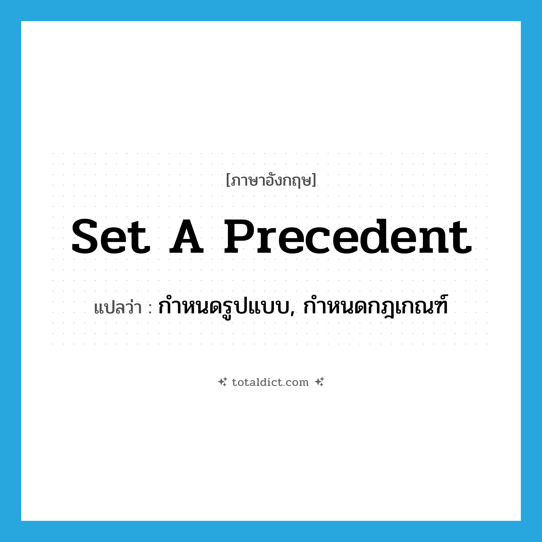 set a precedent แปลว่า?, คำศัพท์ภาษาอังกฤษ set a precedent แปลว่า กำหนดรูปแบบ, กำหนดกฎเกณฑ์ ประเภท IDM หมวด IDM