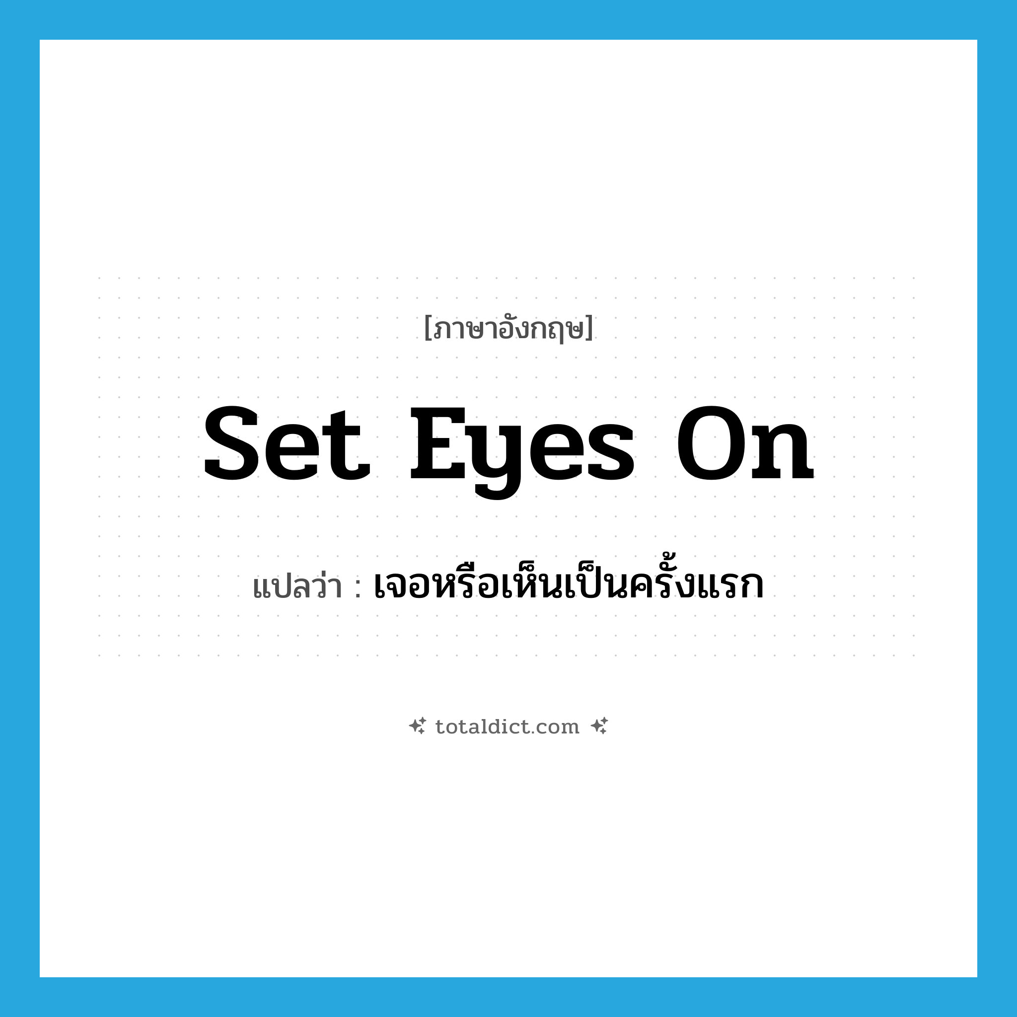 set eyes on แปลว่า?, คำศัพท์ภาษาอังกฤษ set eyes on แปลว่า เจอหรือเห็นเป็นครั้งแรก ประเภท IDM หมวด IDM