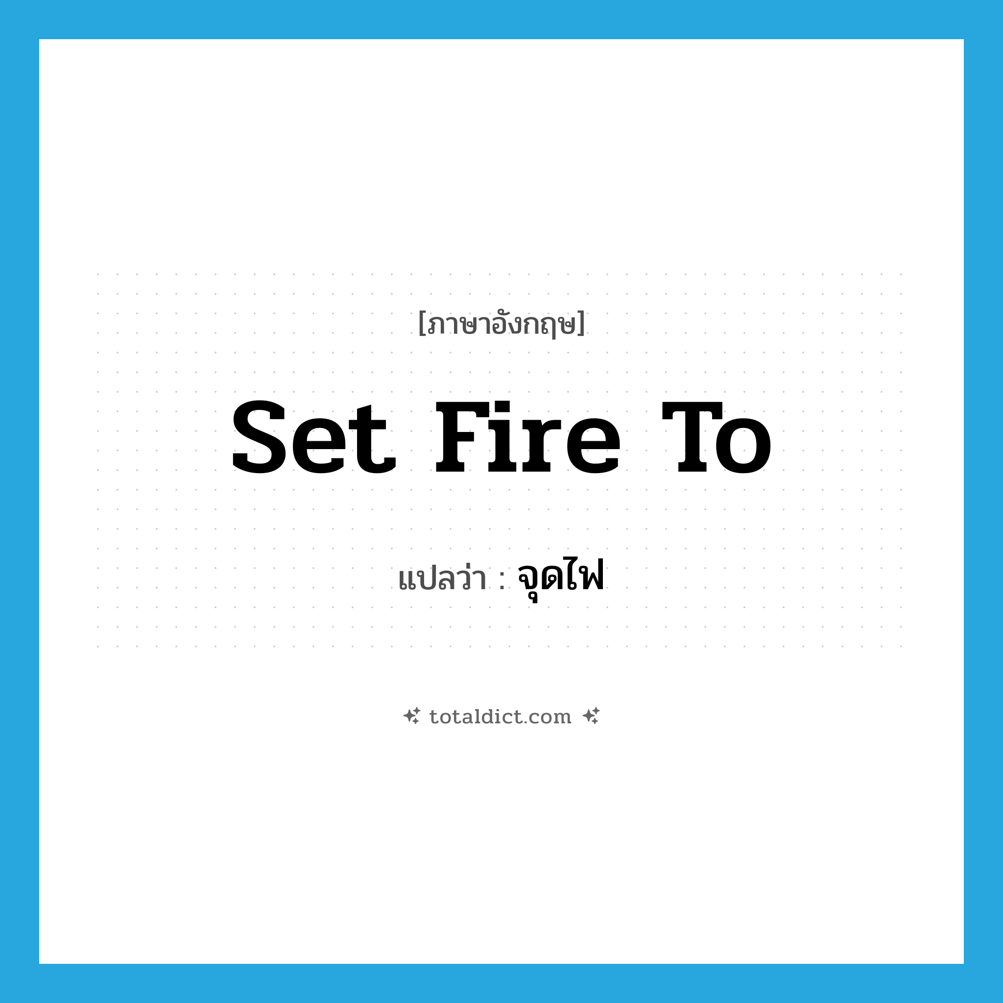 set fire to แปลว่า?, คำศัพท์ภาษาอังกฤษ set fire to แปลว่า จุดไฟ ประเภท IDM หมวด IDM