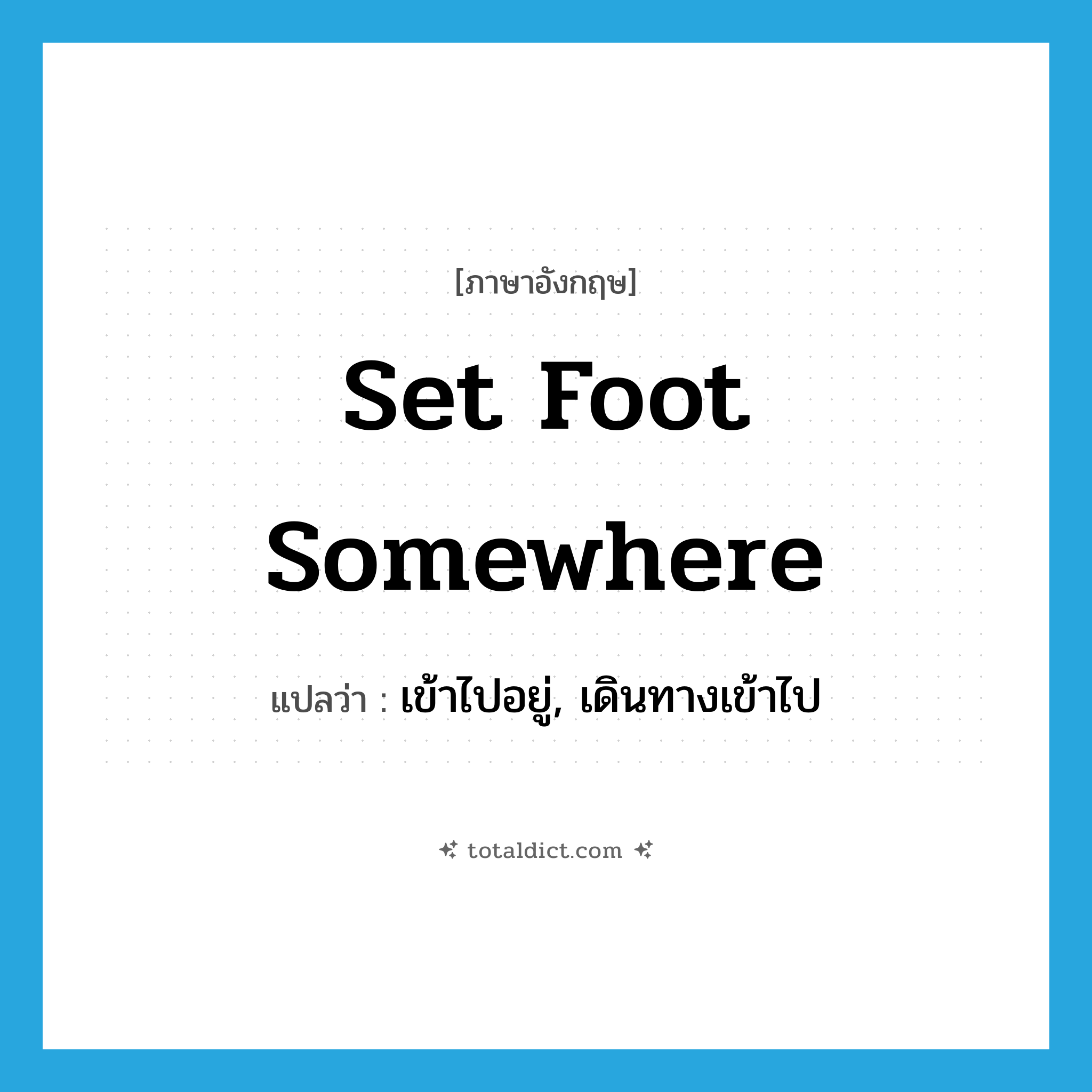 set foot somewhere แปลว่า?, คำศัพท์ภาษาอังกฤษ set foot somewhere แปลว่า เข้าไปอยู่, เดินทางเข้าไป ประเภท IDM หมวด IDM