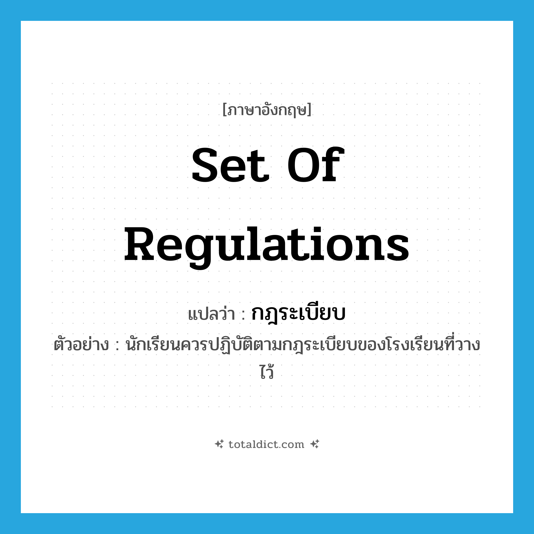 set of regulations แปลว่า?, คำศัพท์ภาษาอังกฤษ set of regulations แปลว่า กฎระเบียบ ประเภท N ตัวอย่าง นักเรียนควรปฏิบัติตามกฎระเบียบของโรงเรียนที่วางไว้ หมวด N