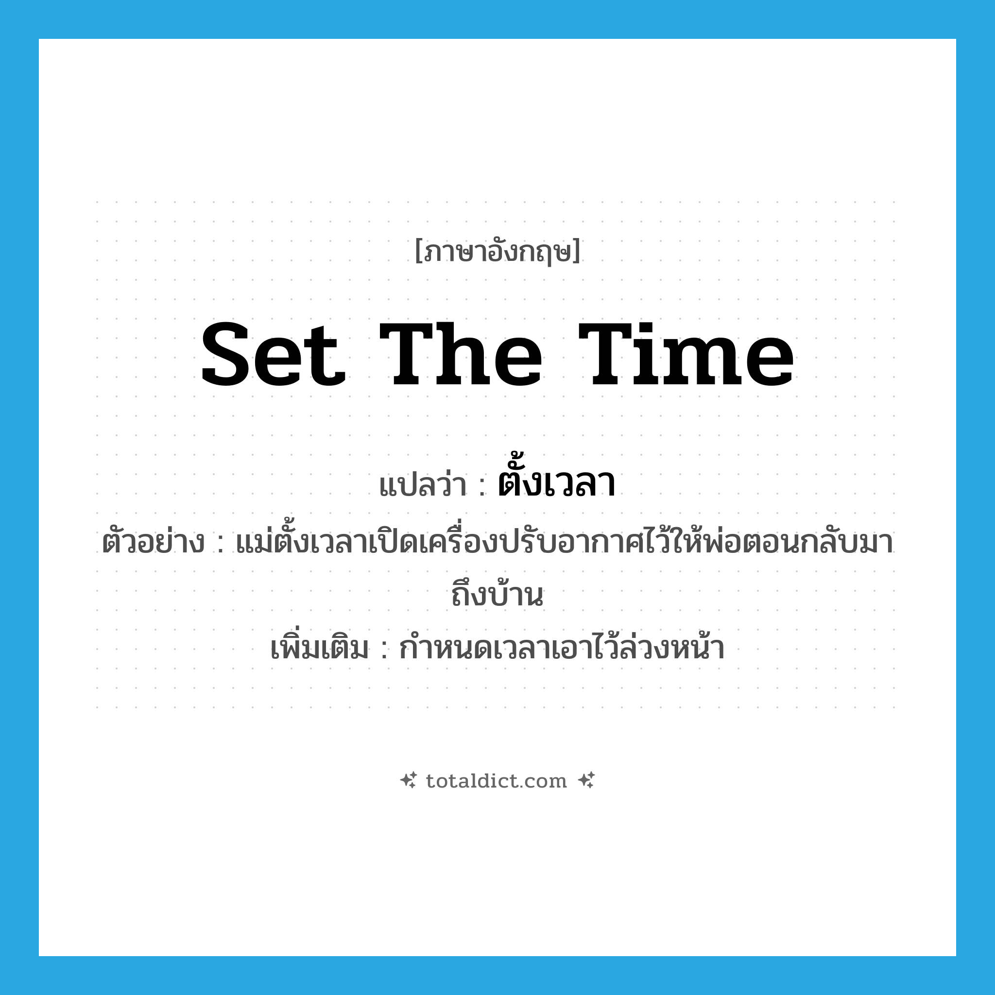 set the time แปลว่า?, คำศัพท์ภาษาอังกฤษ set the time แปลว่า ตั้งเวลา ประเภท V ตัวอย่าง แม่ตั้งเวลาเปิดเครื่องปรับอากาศไว้ให้พ่อตอนกลับมาถึงบ้าน เพิ่มเติม กำหนดเวลาเอาไว้ล่วงหน้า หมวด V