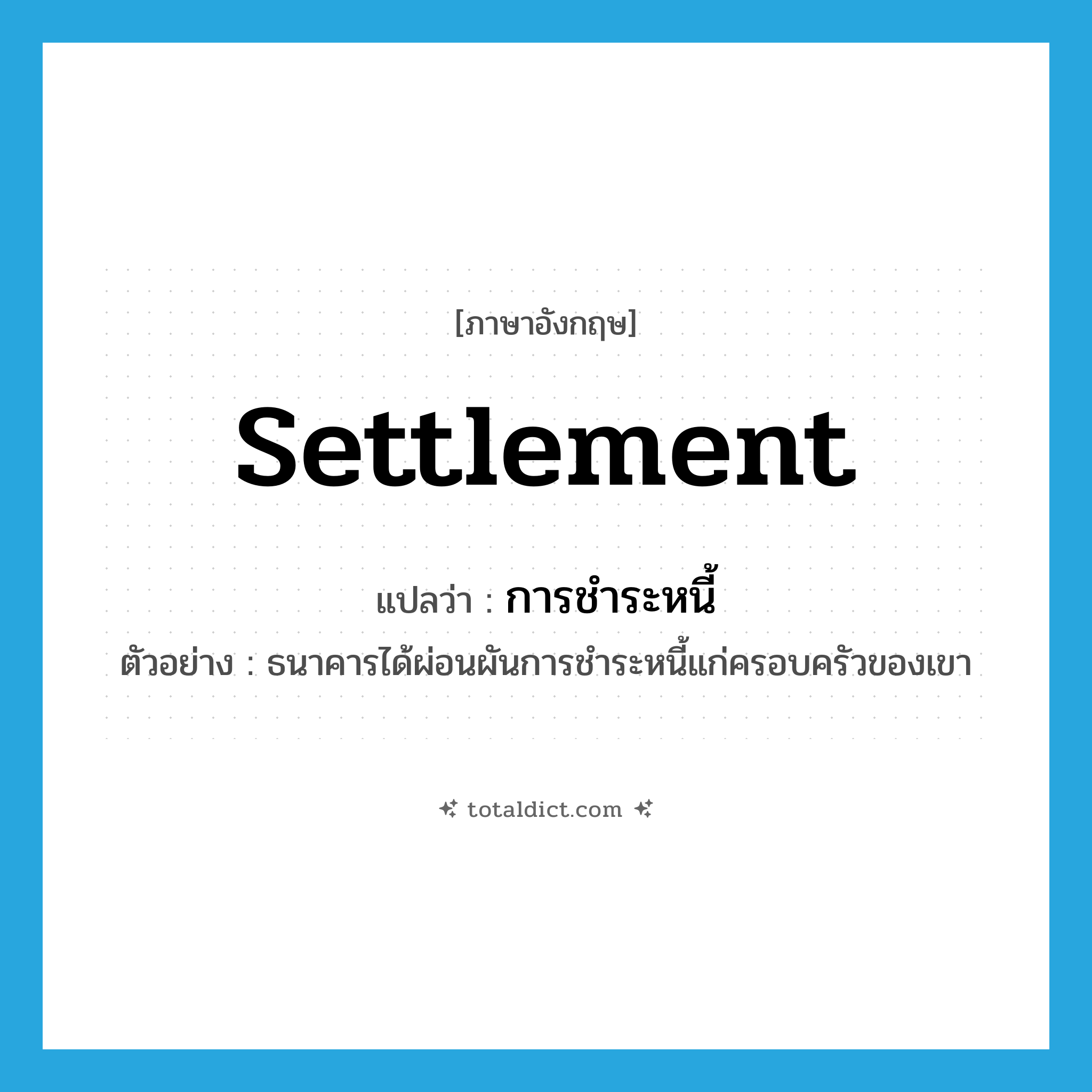 settlement แปลว่า?, คำศัพท์ภาษาอังกฤษ settlement แปลว่า การชำระหนี้ ประเภท N ตัวอย่าง ธนาคารได้ผ่อนผันการชำระหนี้แก่ครอบครัวของเขา หมวด N