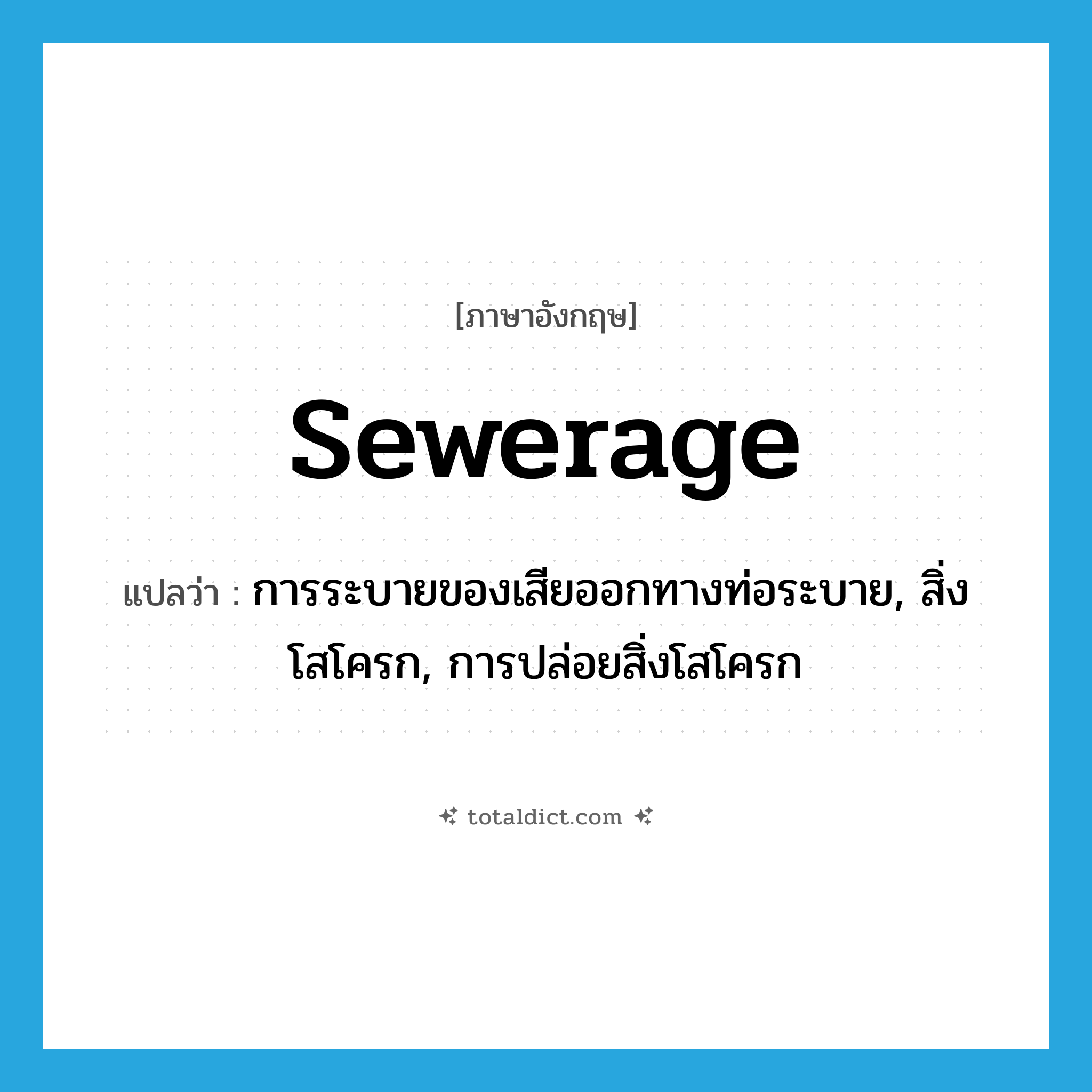 sewerage แปลว่า?, คำศัพท์ภาษาอังกฤษ sewerage แปลว่า การระบายของเสียออกทางท่อระบาย, สิ่งโสโครก, การปล่อยสิ่งโสโครก ประเภท N หมวด N