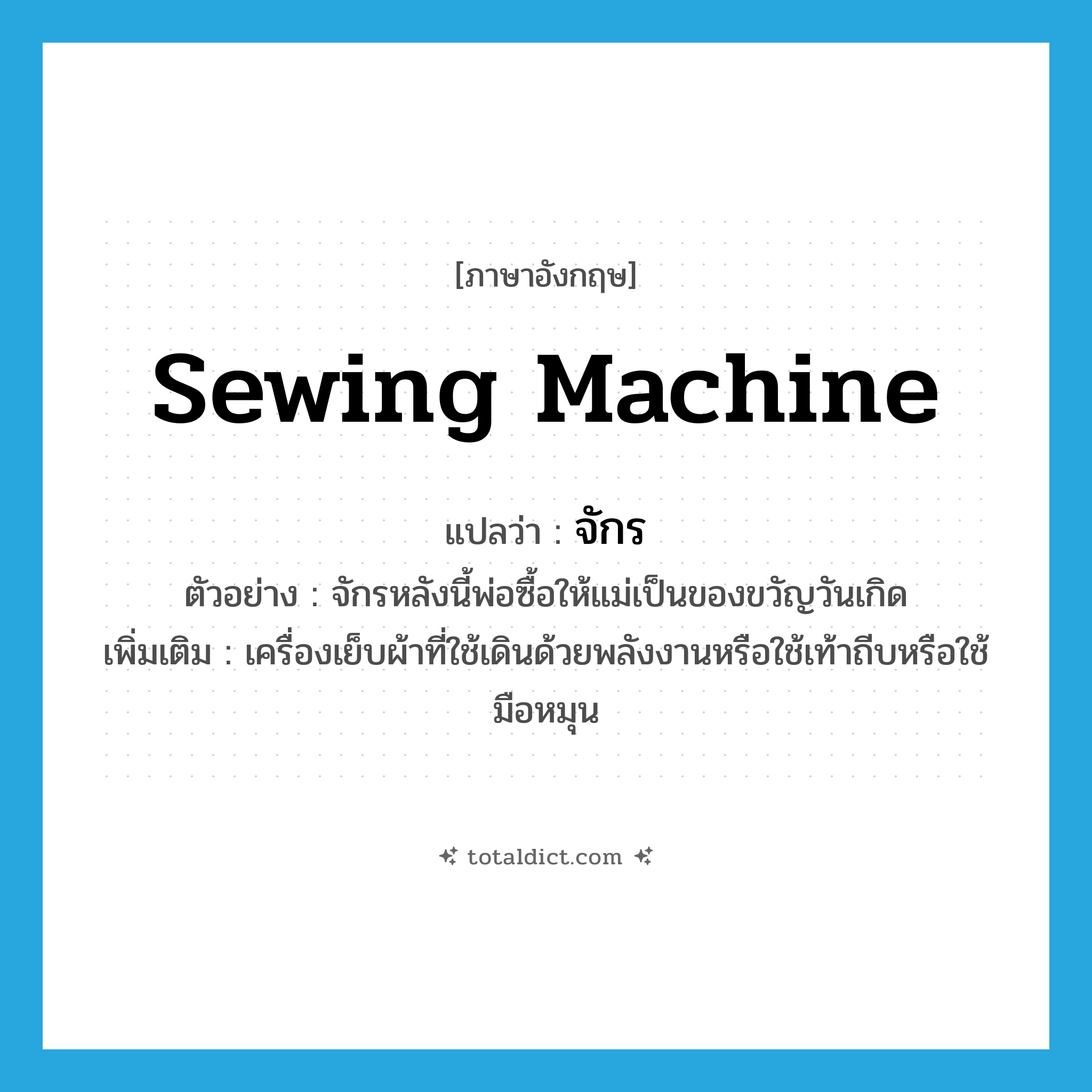 sewing machine แปลว่า?, คำศัพท์ภาษาอังกฤษ sewing machine แปลว่า จักร ประเภท N ตัวอย่าง จักรหลังนี้พ่อซื้อให้แม่เป็นของขวัญวันเกิด เพิ่มเติม เครื่องเย็บผ้าที่ใช้เดินด้วยพลังงานหรือใช้เท้าถีบหรือใช้มือหมุน หมวด N