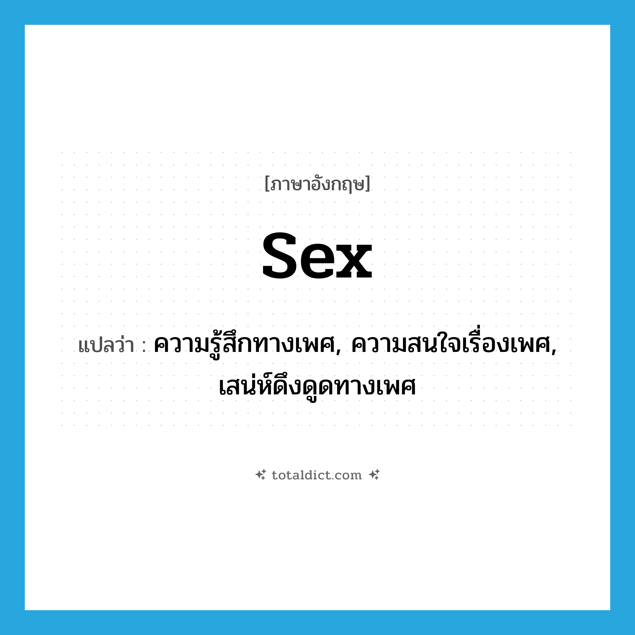 sex แปลว่า?, คำศัพท์ภาษาอังกฤษ sex แปลว่า ความรู้สึกทางเพศ, ความสนใจเรื่องเพศ, เสน่ห์ดึงดูดทางเพศ ประเภท N หมวด N