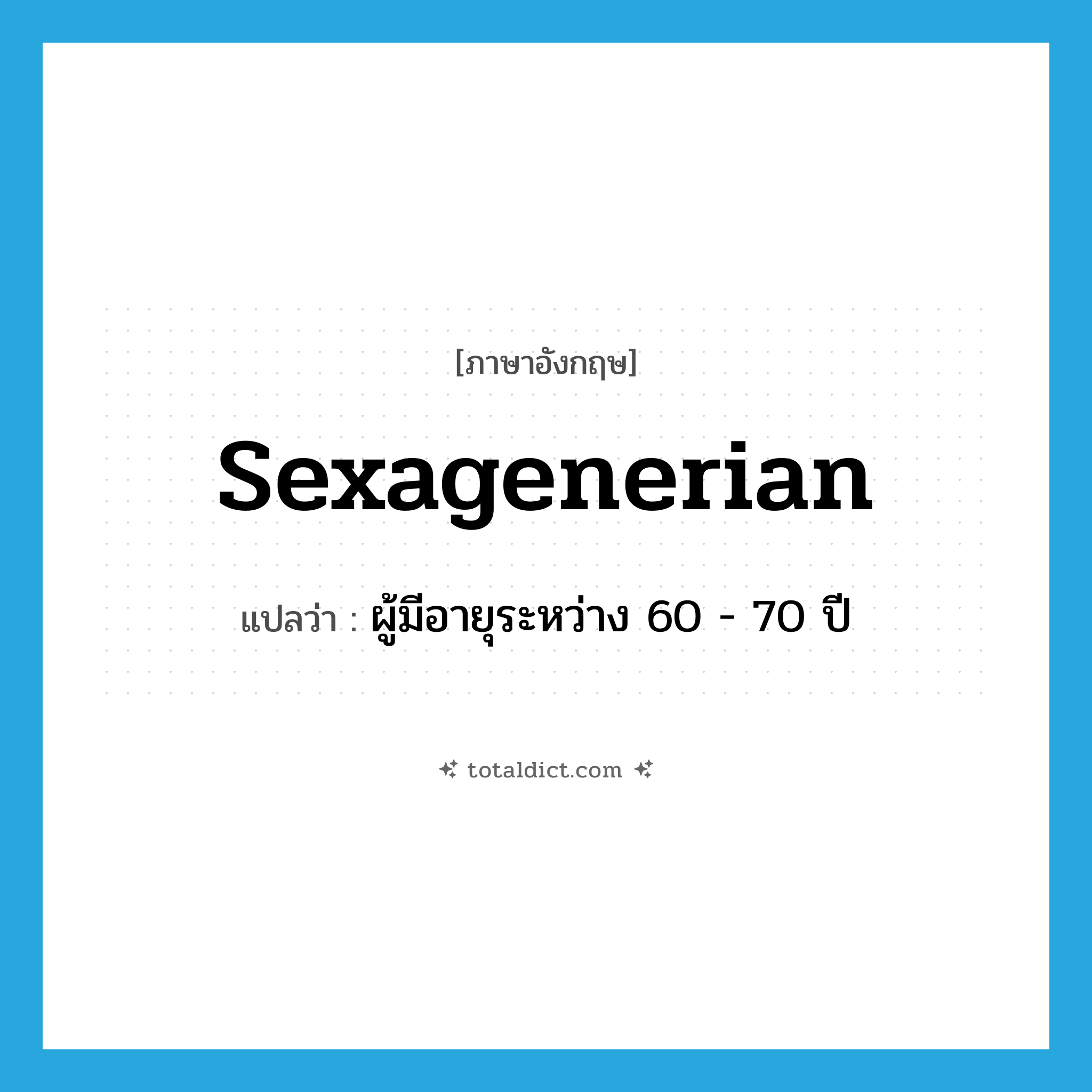 sexagenerian แปลว่า?, คำศัพท์ภาษาอังกฤษ sexagenerian แปลว่า ผู้มีอายุระหว่าง 60 - 70 ปี ประเภท N หมวด N