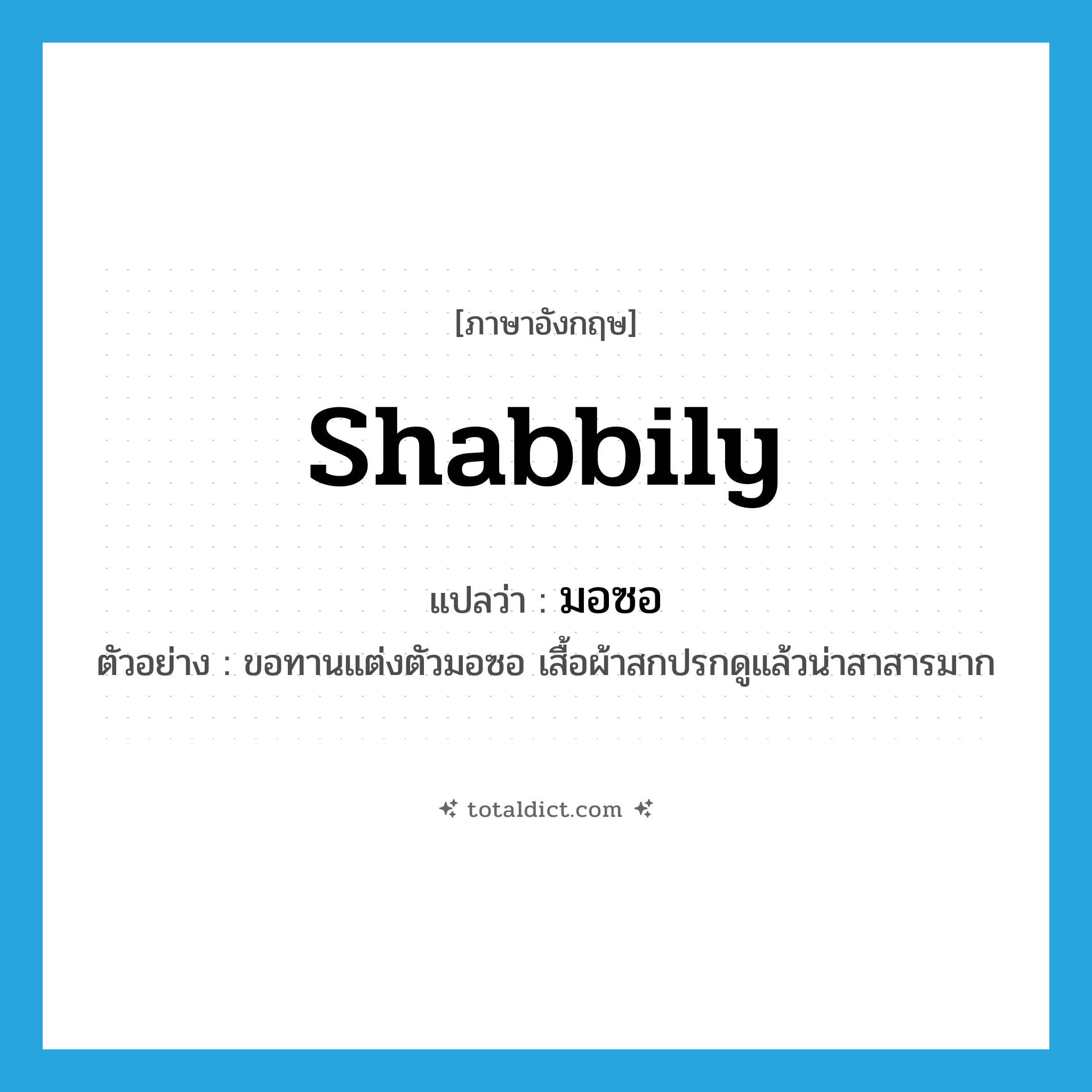 shabbily แปลว่า?, คำศัพท์ภาษาอังกฤษ shabbily แปลว่า มอซอ ประเภท ADV ตัวอย่าง ขอทานแต่งตัวมอซอ เสื้อผ้าสกปรกดูแล้วน่าสาสารมาก หมวด ADV