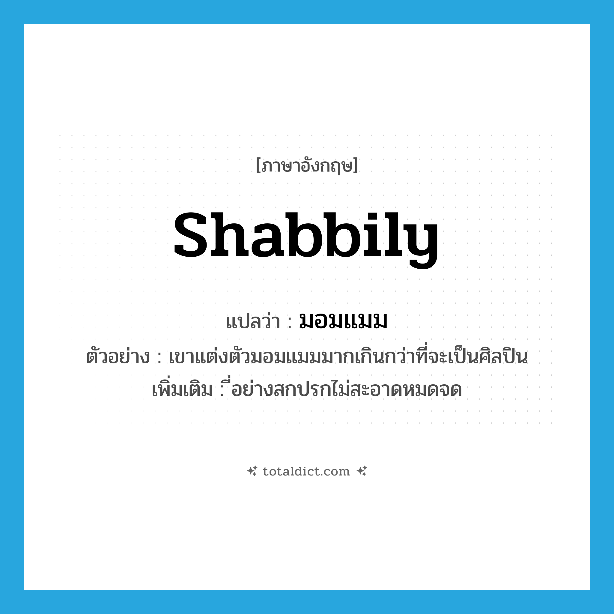 shabbily แปลว่า?, คำศัพท์ภาษาอังกฤษ shabbily แปลว่า มอมแมม ประเภท ADV ตัวอย่าง เขาแต่งตัวมอมแมมมากเกินกว่าที่จะเป็นศิลปิน เพิ่มเติม ี่อย่างสกปรกไม่สะอาดหมดจด หมวด ADV