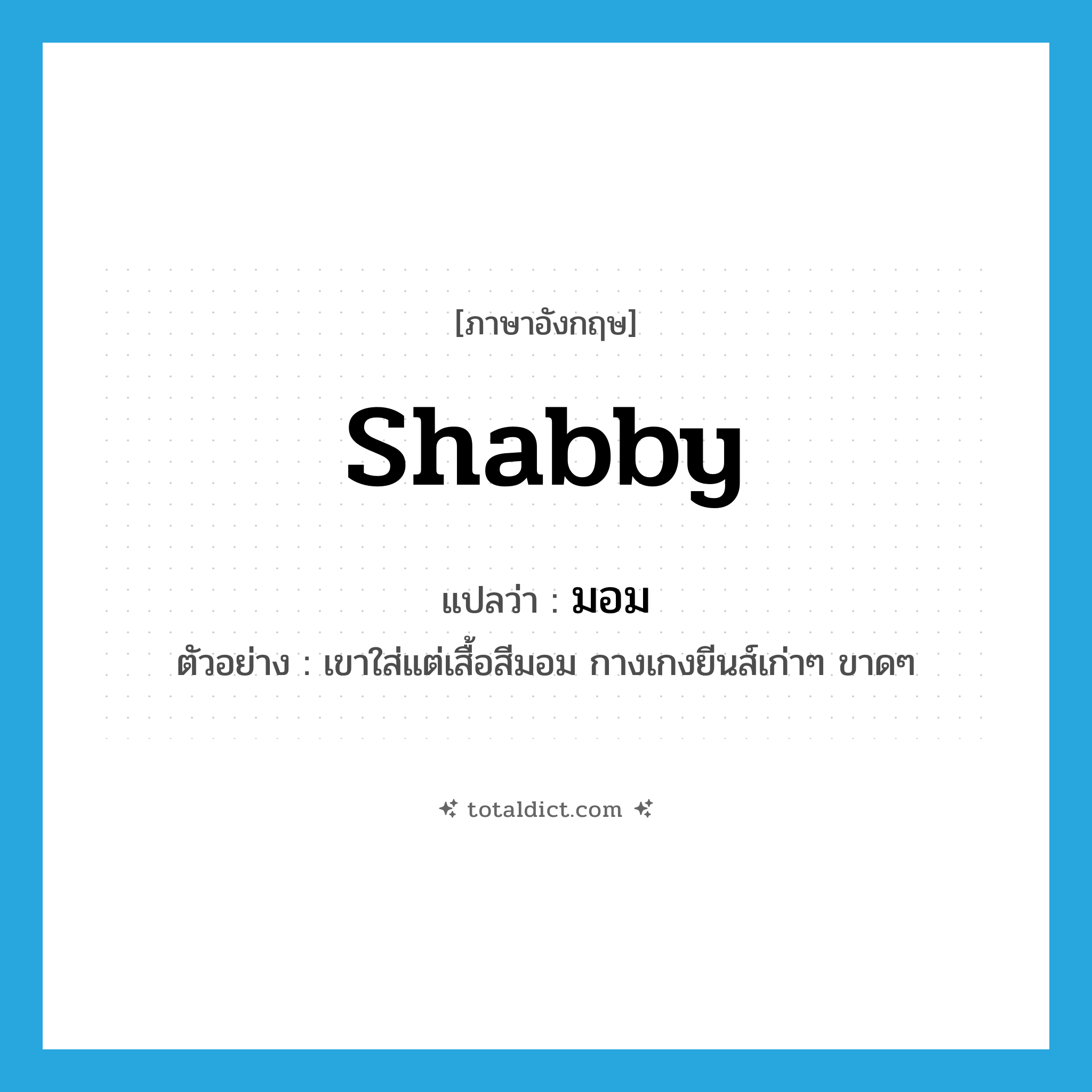 shabby แปลว่า?, คำศัพท์ภาษาอังกฤษ shabby แปลว่า มอม ประเภท ADJ ตัวอย่าง เขาใส่แต่เสื้อสีมอม กางเกงยีนส์เก่าๆ ขาดๆ หมวด ADJ